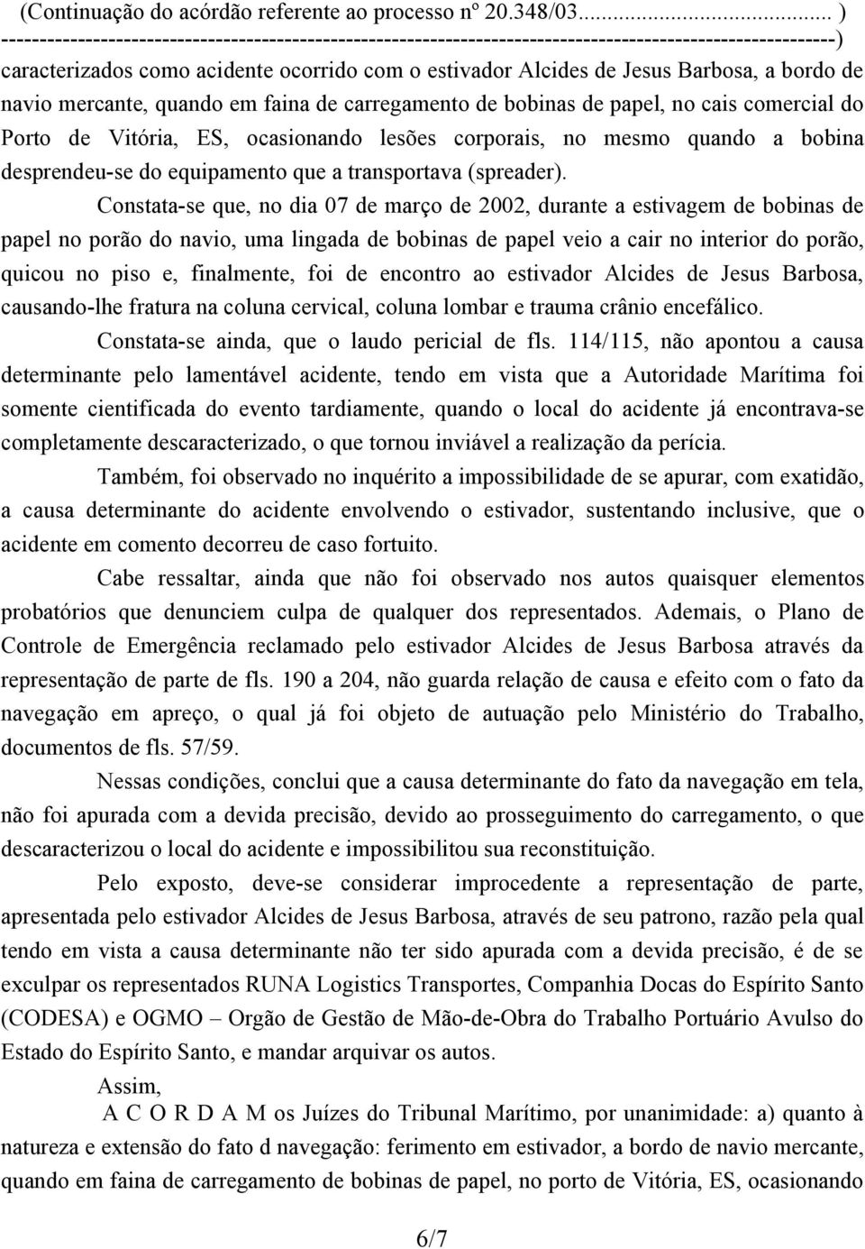 Constata-se que, no dia 07 de março de 2002, durante a estivagem de bobinas de papel no porão do navio, uma lingada de bobinas de papel veio a cair no interior do porão, quicou no piso e, finalmente,