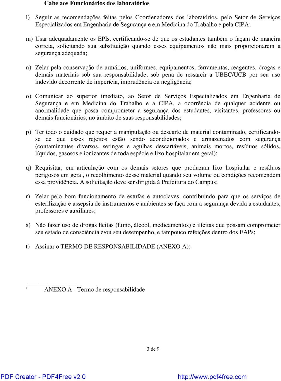 proporcionarem a segurança adequada; n) Zelar pela conservação de armários, uniformes, equipamentos, ferramentas, reagentes, drogas e demais materiais sob sua responsabilidade, sob pena de ressarcir