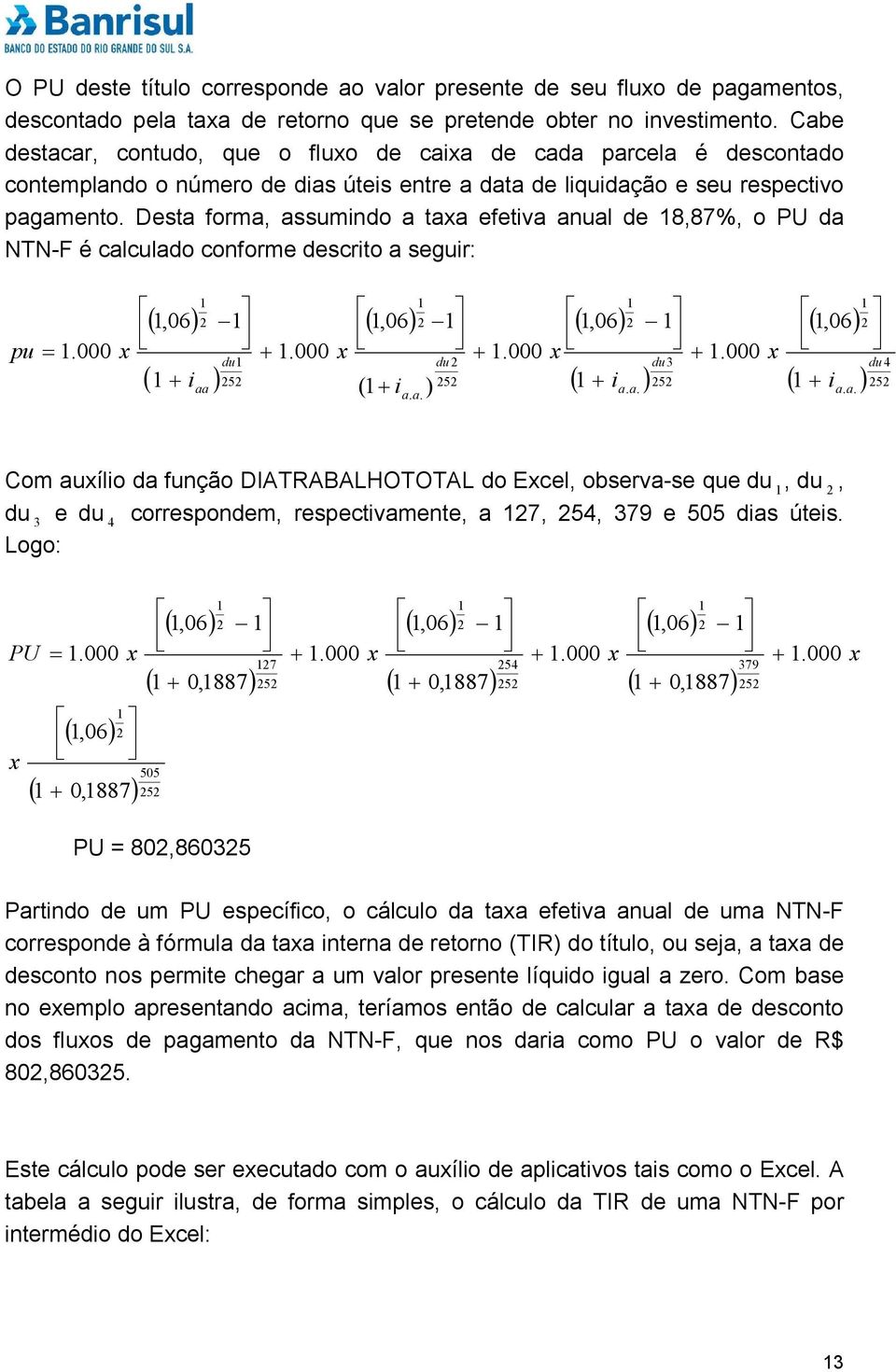 Desta forma, assumindo a taxa efetiva anual de 18,87%, o PU da NTN-F é calculado conforme descrito a seguir: pu 1,06 1 2 1 1 2 1,06 1 1,06 1.000 x 1.000 x 1.000 x 1.000 x du1 du 2 du3 4 1 i 252 252 1 252 252 (1.