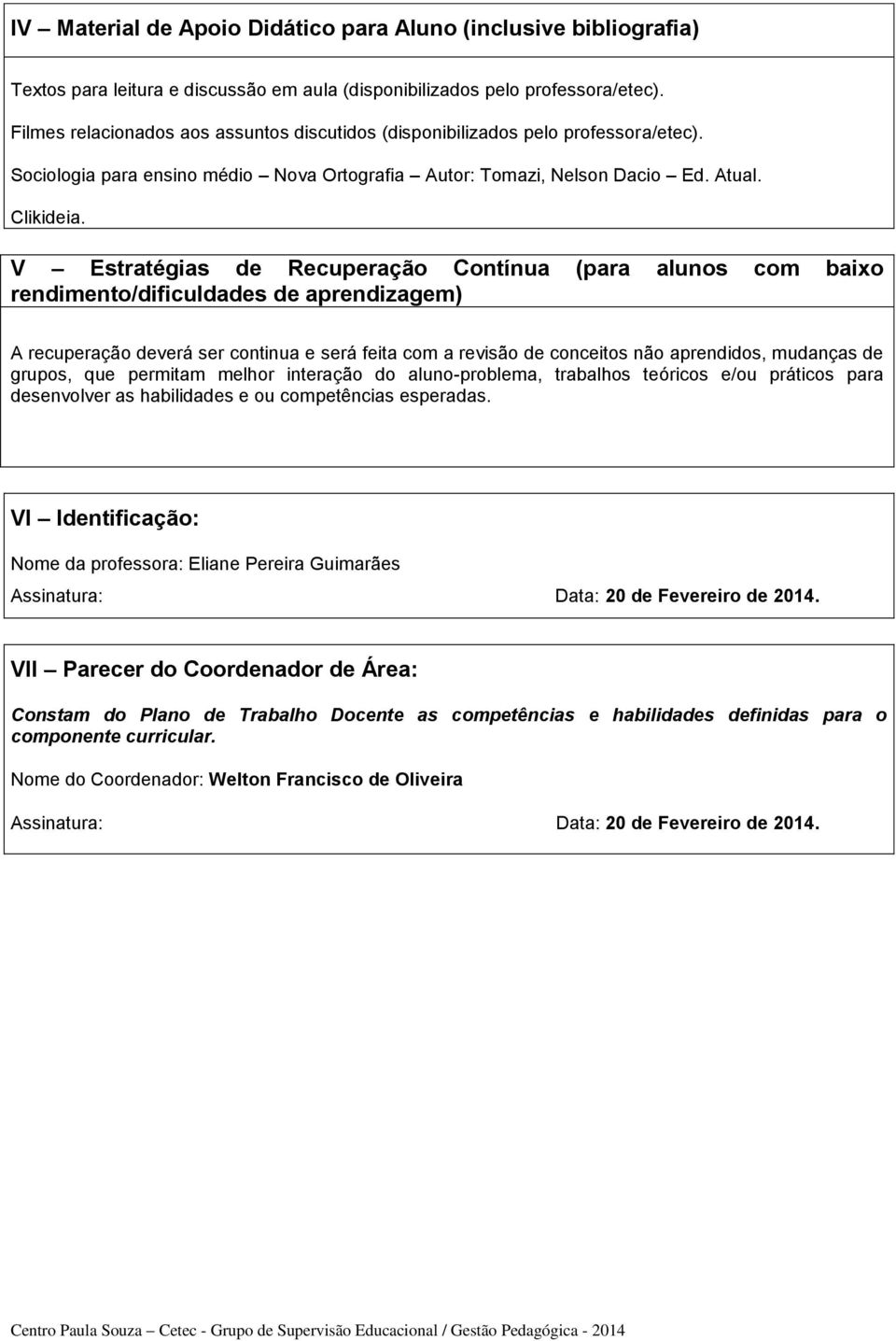 V Estratégias de Recuperação Contínua (para alunos com baixo rendimento/dificuldades de aprendizagem) A recuperação deverá ser continua e será feita com a revisão de conceitos não aprendidos,