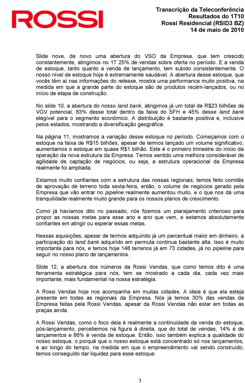 A abertura desse estoque, que vocês têm aí nas informações do release, mostra uma performance muito positiva, na medida em que a grande parte do estoque são de produtos recém-lançados, ou no início