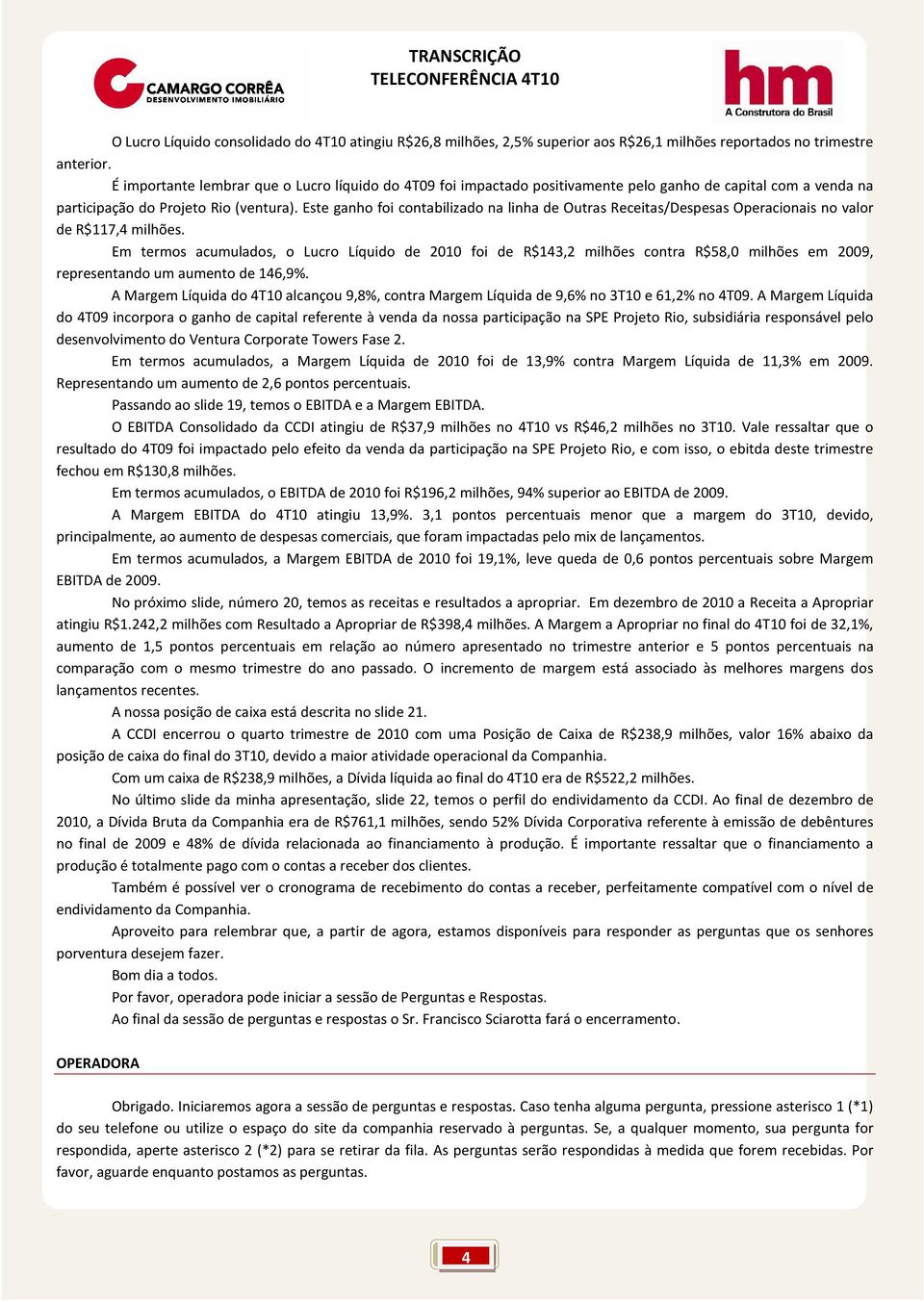 Este ganho foi contabilizado na linha de Outras Receitas/Despesas Operacionais no valor de R$117,4 milhões.