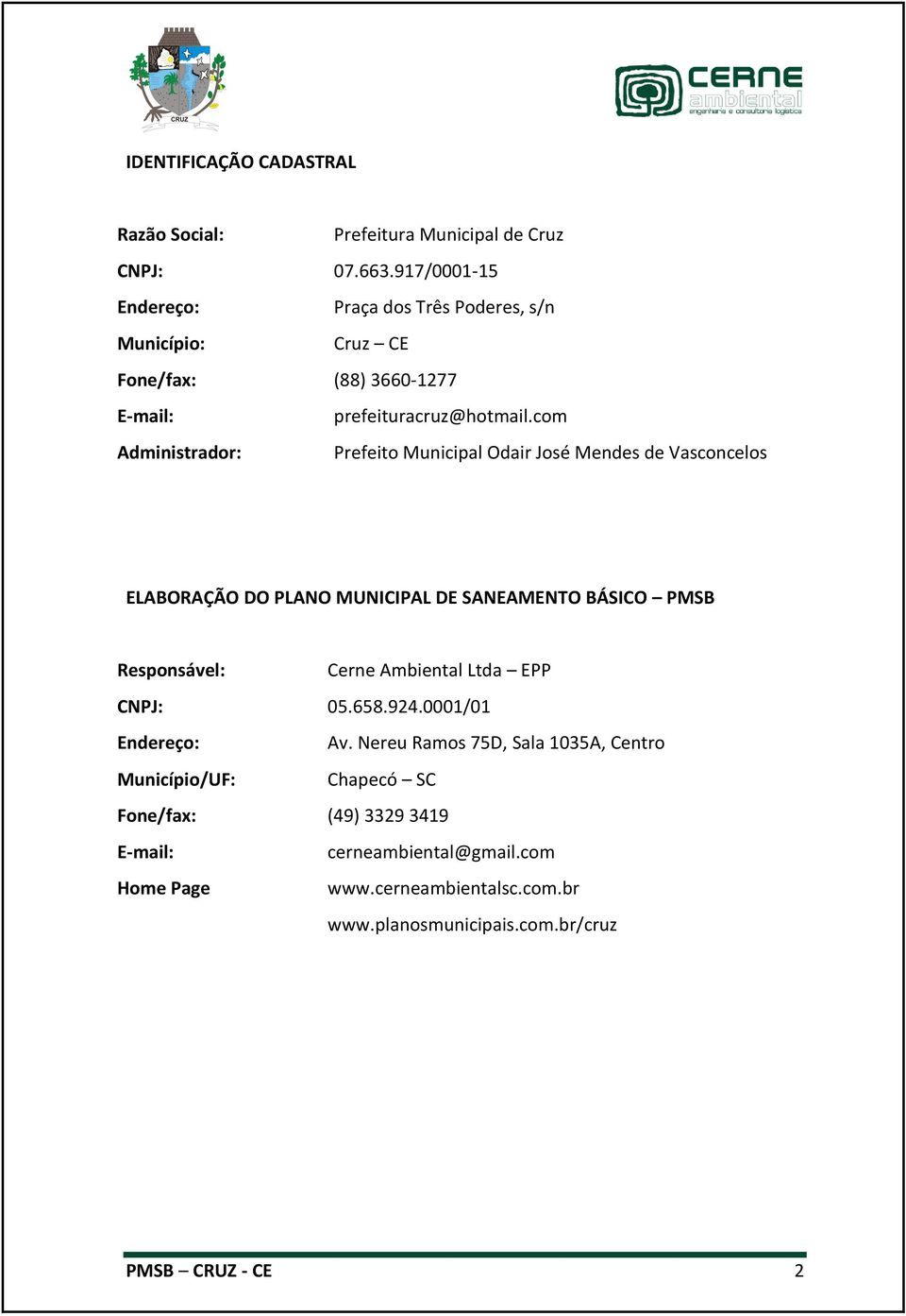 com Administrador: Prefeito Municipal Odair José Mendes de Vasconcelos ELABORAÇÃO DO PLANO MUNICIPAL DE SANEAMENTO BÁSICO PMSB Responsável: Cerne