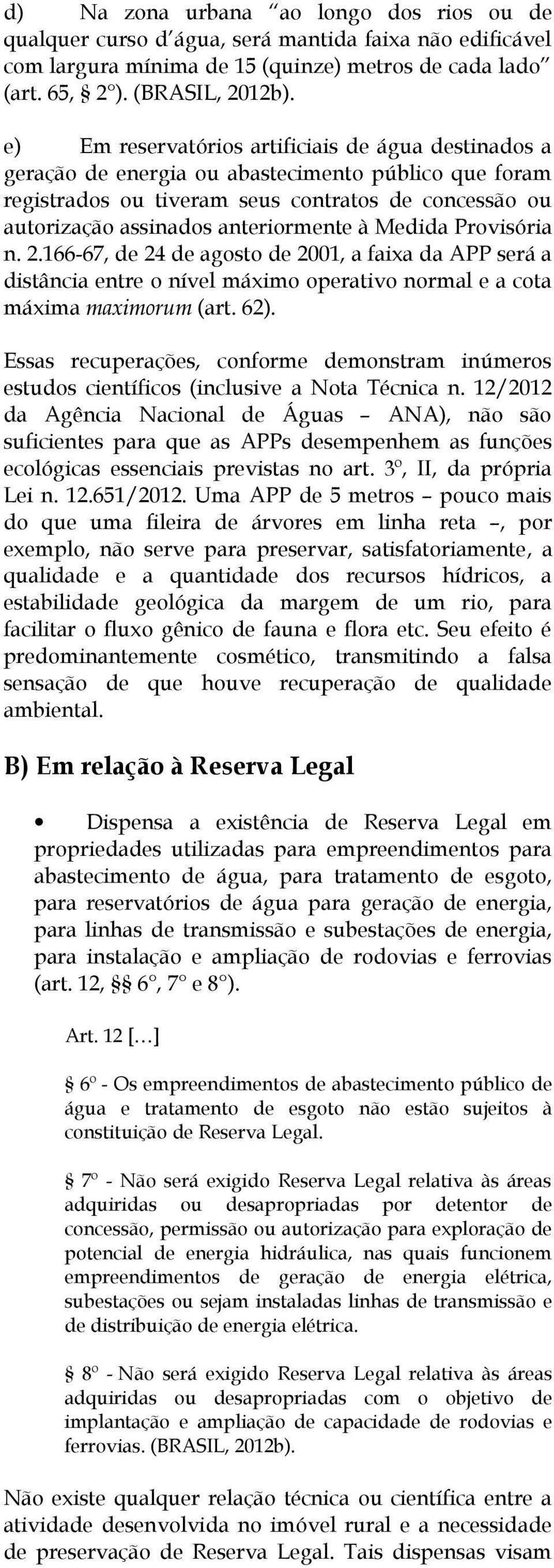 Medida Provisória n. 2.166-67, de 24 de agosto de 2001, a faixa da APP será a distância entre o nível máximo operativo normal e a cota máxima maximorum (art. 62).