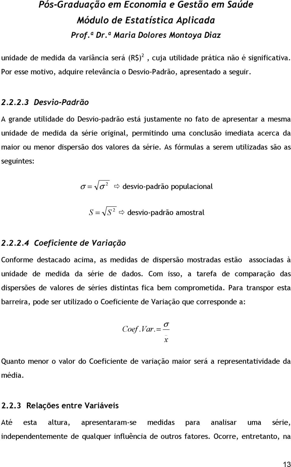 2.2.3 Desvio-Padrão A grande utilidade do Desvio-padrão está justamente no fato de apresentar a mesma unidade de medida da série original, permitindo uma conclusão imediata acerca da maior ou menor