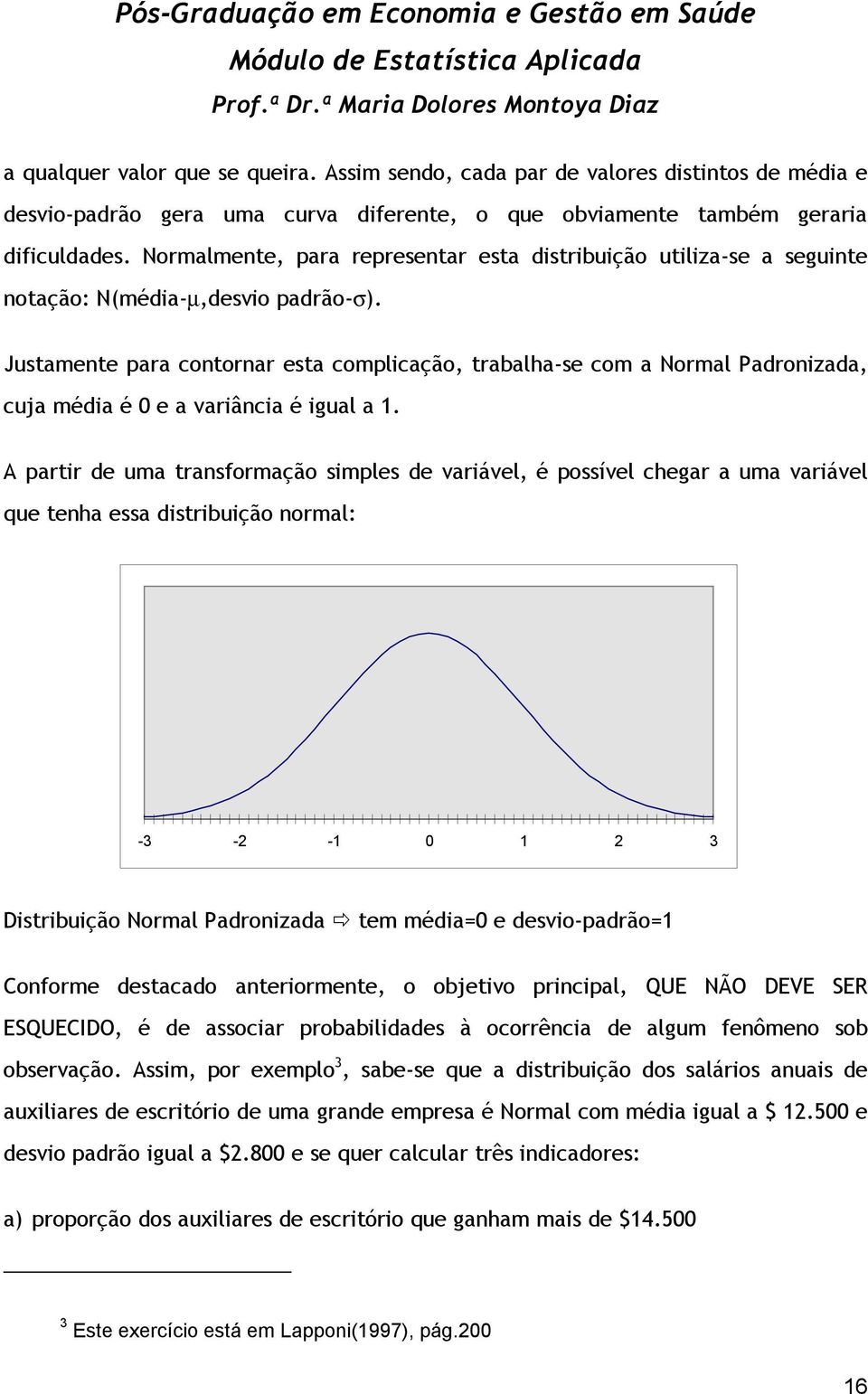 Justamente para contornar esta complicação, trabalha-se com a Normal Padronizada, cuja média é 0 e a variância é igual a 1.