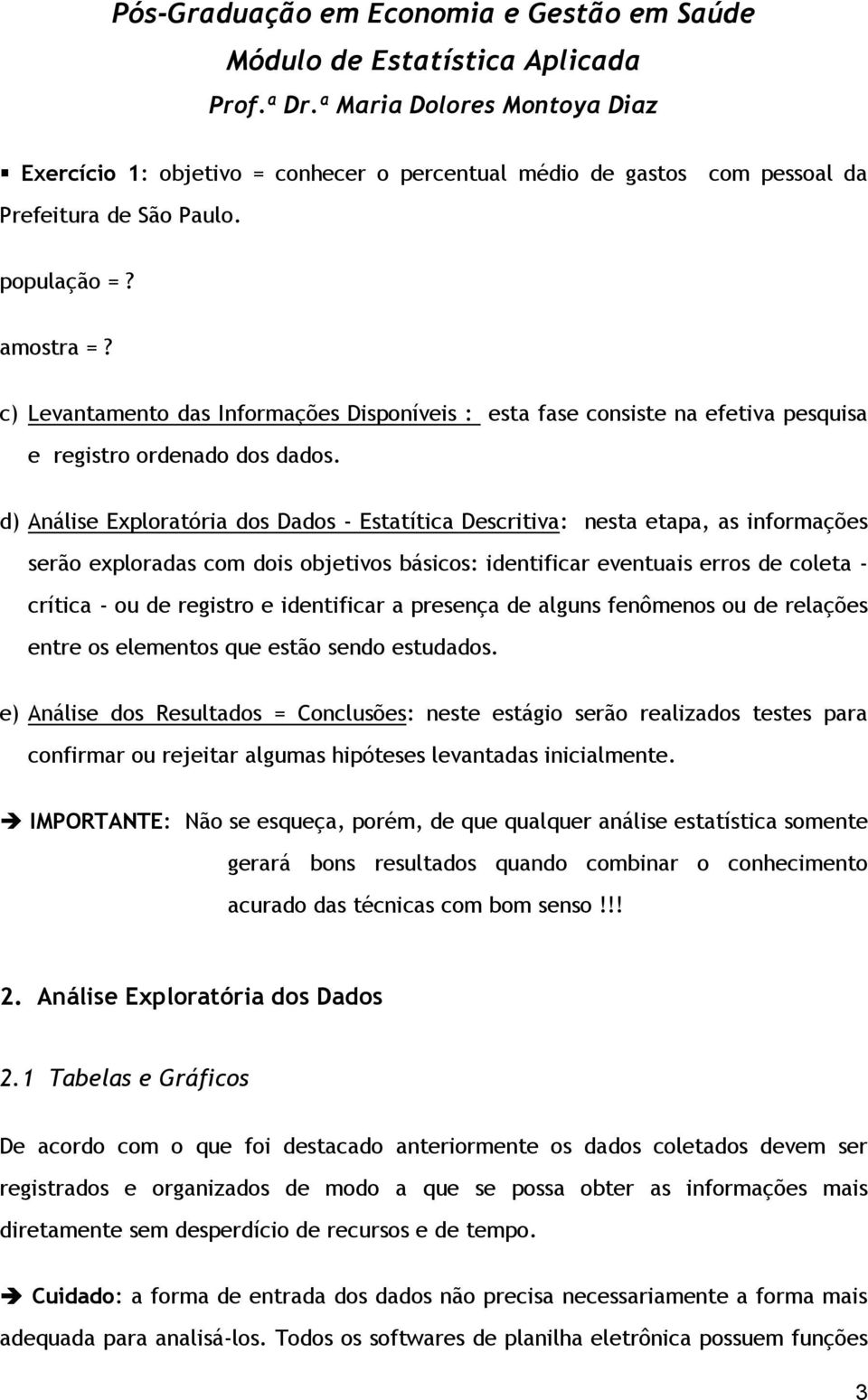 d) Análise Exploratória dos Dados - Estatítica Descritiva: nesta etapa, as informações serão exploradas com dois objetivos básicos: identificar eventuais erros de coleta - crítica - ou de registro e