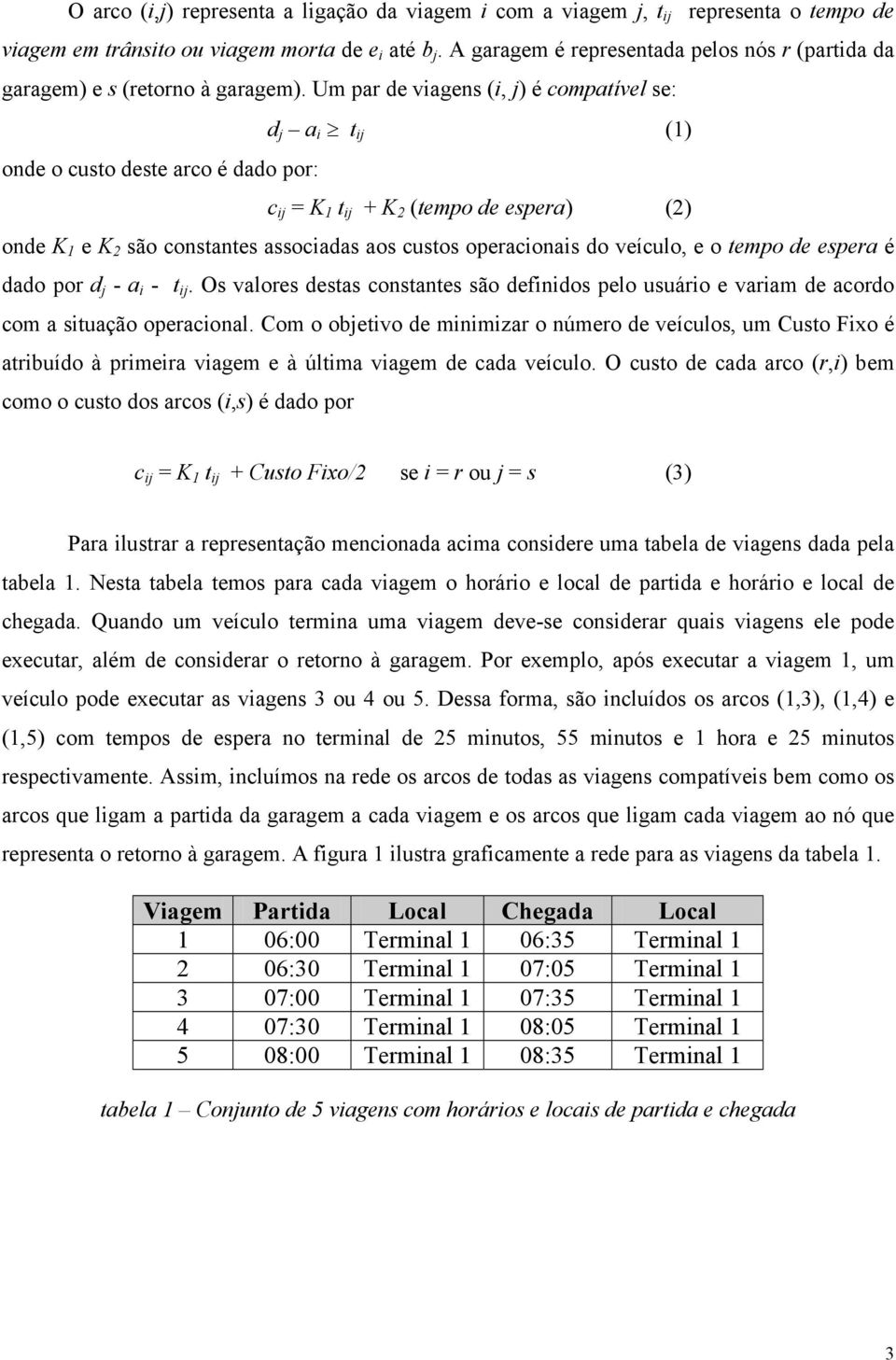 Um par de viagens (i, j) é compatível se: d j a i t ij (1) onde o custo deste arco é dado por: c ij = K 1 t ij + K 2 (tempo de espera) (2) onde K 1 e K 2 são constantes associadas aos custos