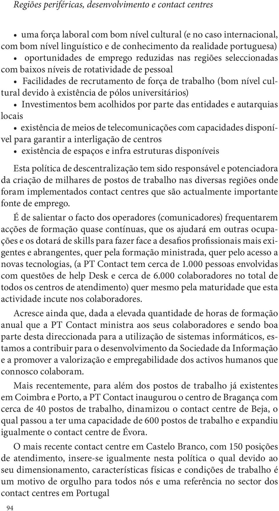 pólos universitários) Investimentos bem acolhidos por parte das entidades e autarquias locais existência de meios de telecomunicações com capacidades disponível para garantir a interligação de