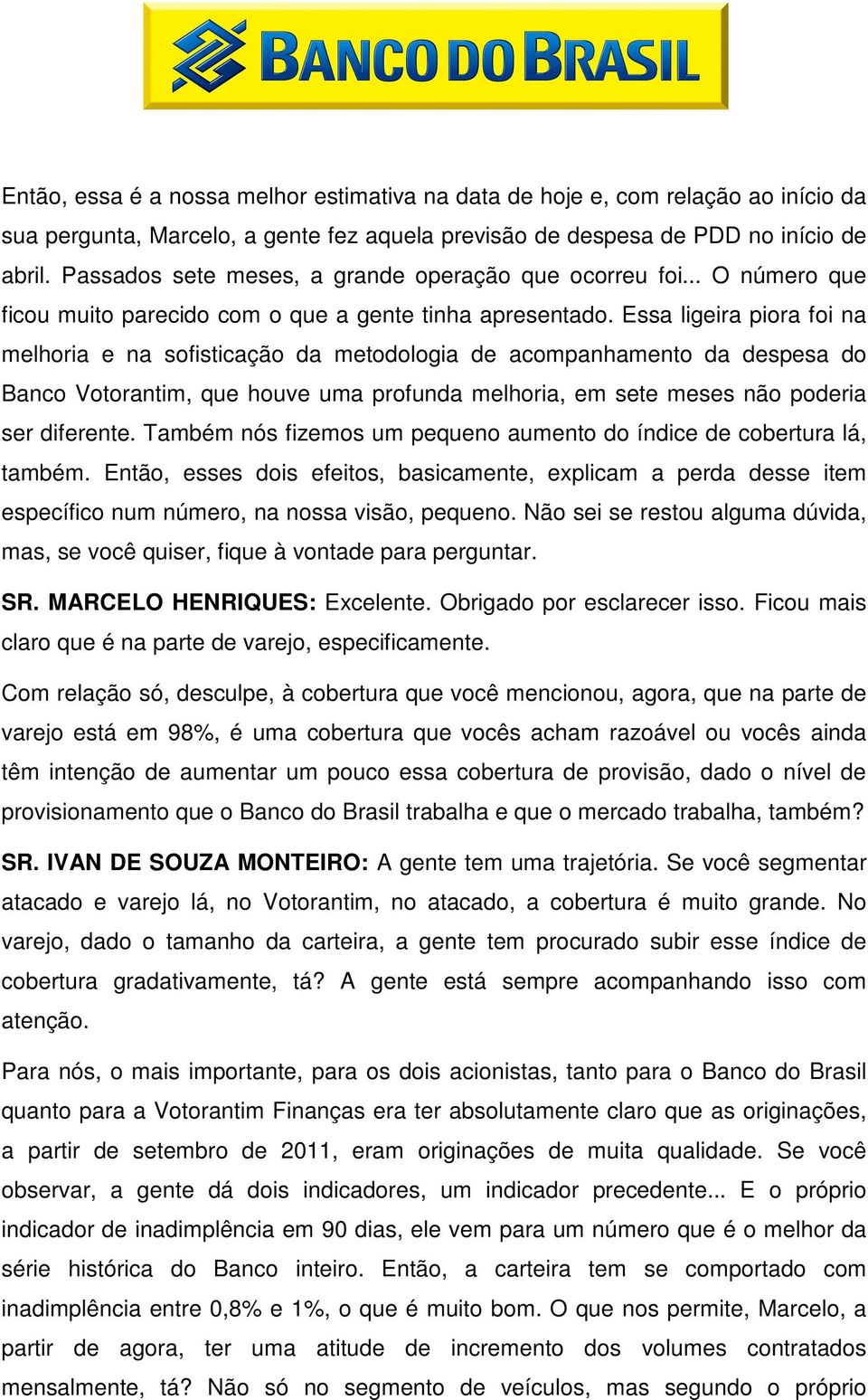 Essa ligeira piora foi na melhoria e na sofisticação da metodologia de acompanhamento da despesa do Banco Votorantim, que houve uma profunda melhoria, em sete meses não poderia ser diferente.