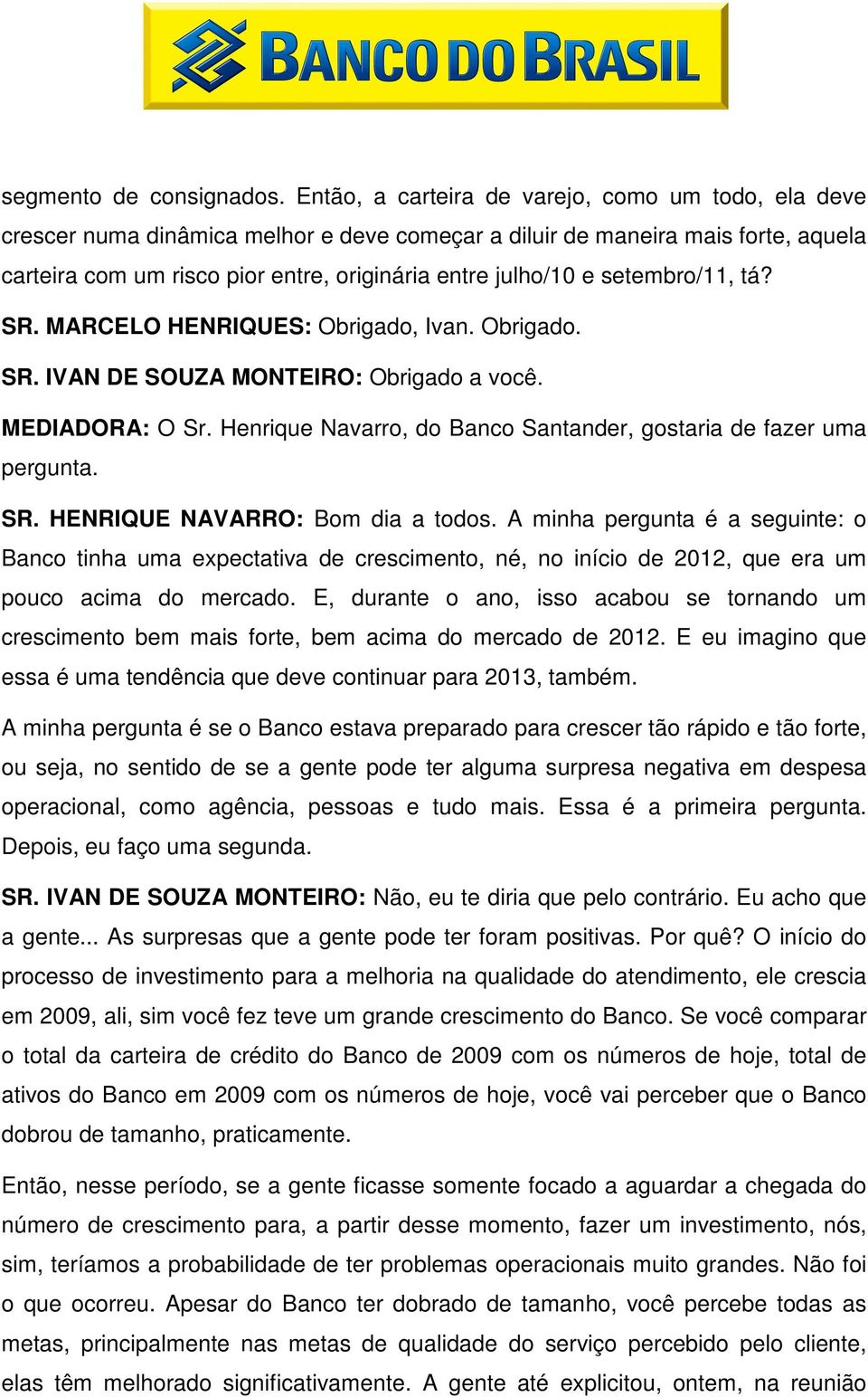 setembro/11, tá? SR. MARCELO HENRIQUES: Obrigado, Ivan. Obrigado. SR. IVAN DE SOUZA MONTEIRO: Obrigado a você. MEDIADORA: O Sr. Henrique Navarro, do Banco Santander, gostaria de fazer uma pergunta.