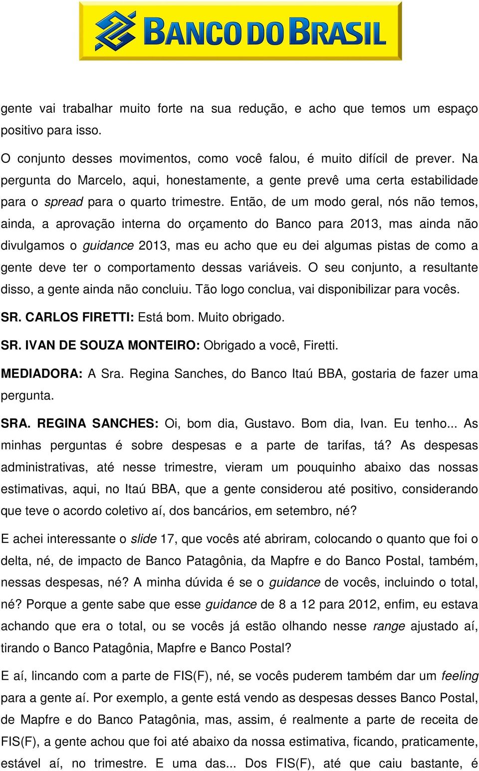 Então, de um modo geral, nós não temos, ainda, a aprovação interna do orçamento do Banco para 2013, mas ainda não divulgamos o guidance 2013, mas eu acho que eu dei algumas pistas de como a gente