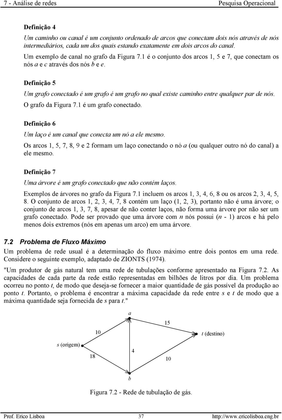 Definição 5 Um grafo conectado é um grafo é um grafo no qual existe caminho entre qualquer par de nós. O grafo da Figura 7.1 é um grafo conectado.