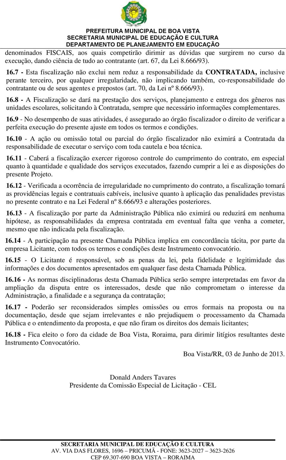 seus agentes e prepostos (art. 70, da Lei nº 8.666/93). 16.