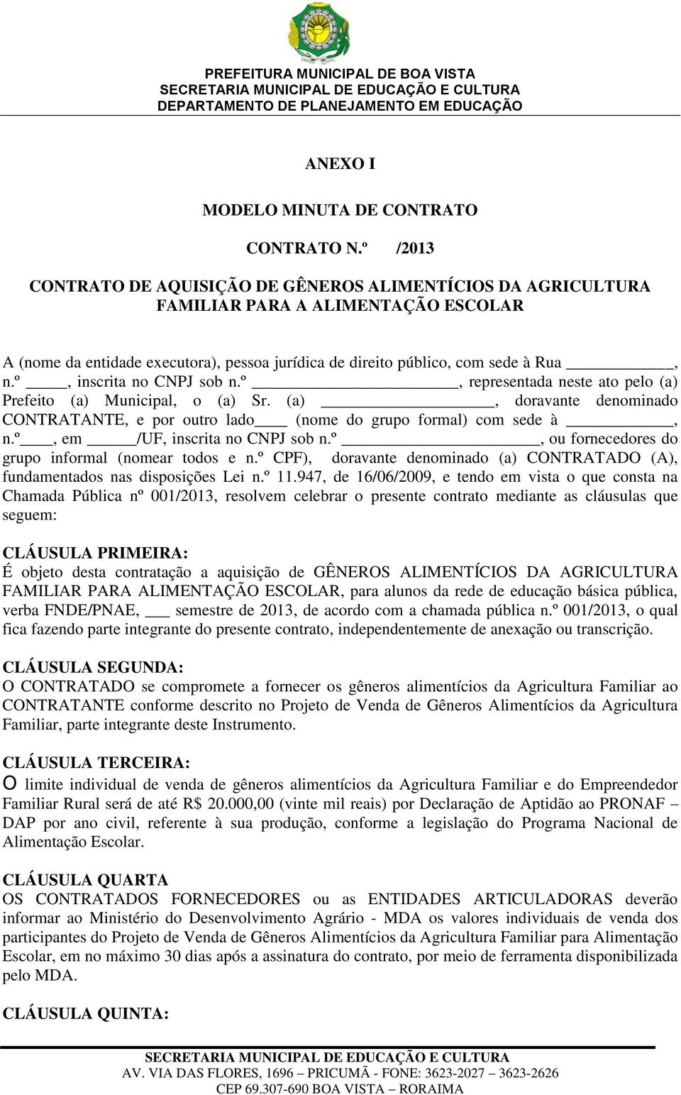 º, inscrita no CNPJ sob n.º, representada neste ato pelo (a) Prefeito (a) Municipal, o (a) Sr. (a), doravante denominado CONTRATANTE, e por outro lado (nome do grupo formal) com sede à, n.