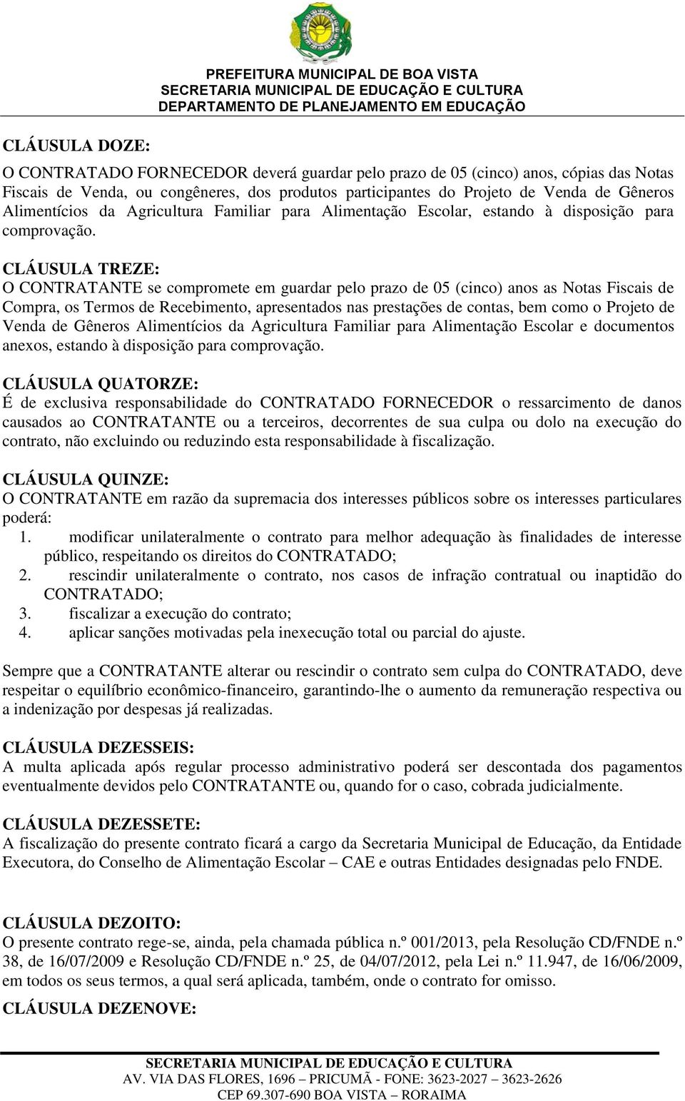 CLÁUSULA TREZE: O CONTRATANTE se compromete em guardar pelo prazo de 05 (cinco) anos as Notas Fiscais de Compra, os Termos de Recebimento, apresentados nas prestações de contas, bem como o Projeto de