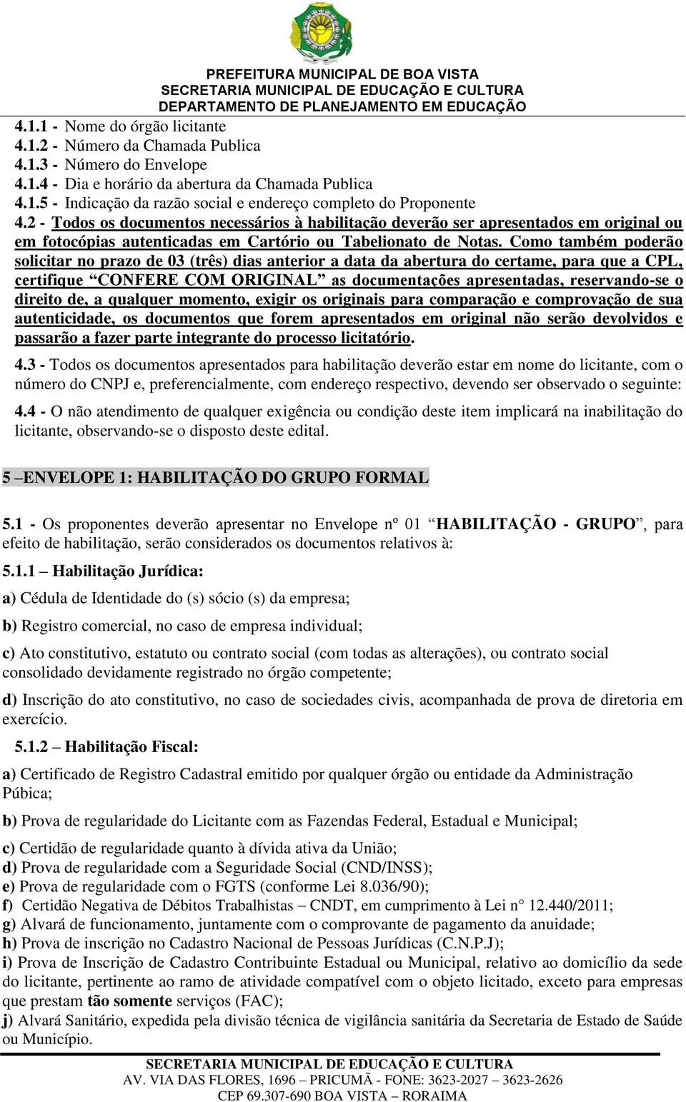 Como também poderão solicitar no prazo de 03 (três) dias anterior a data da abertura do certame, para que a CPL, certifique CONFERE COM ORIGINAL as documentações apresentadas, reservando-se o direito