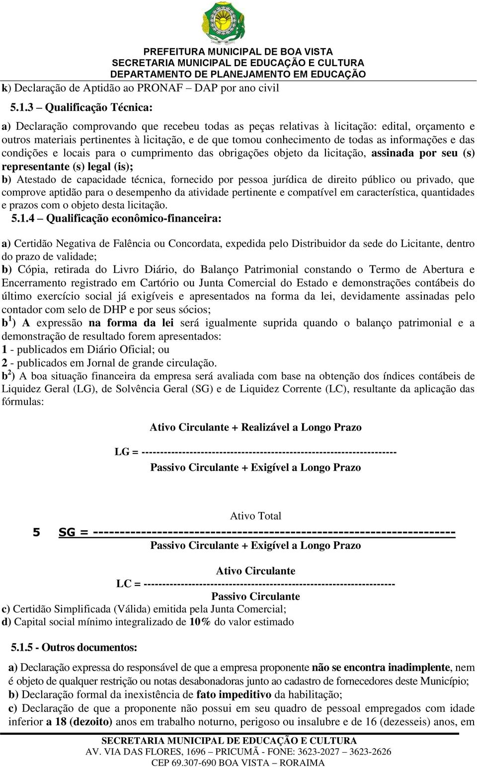 as informações e das condições e locais para o cumprimento das obrigações objeto da licitação, assinada por seu (s) representante (s) legal (is); b) Atestado de capacidade técnica, fornecido por