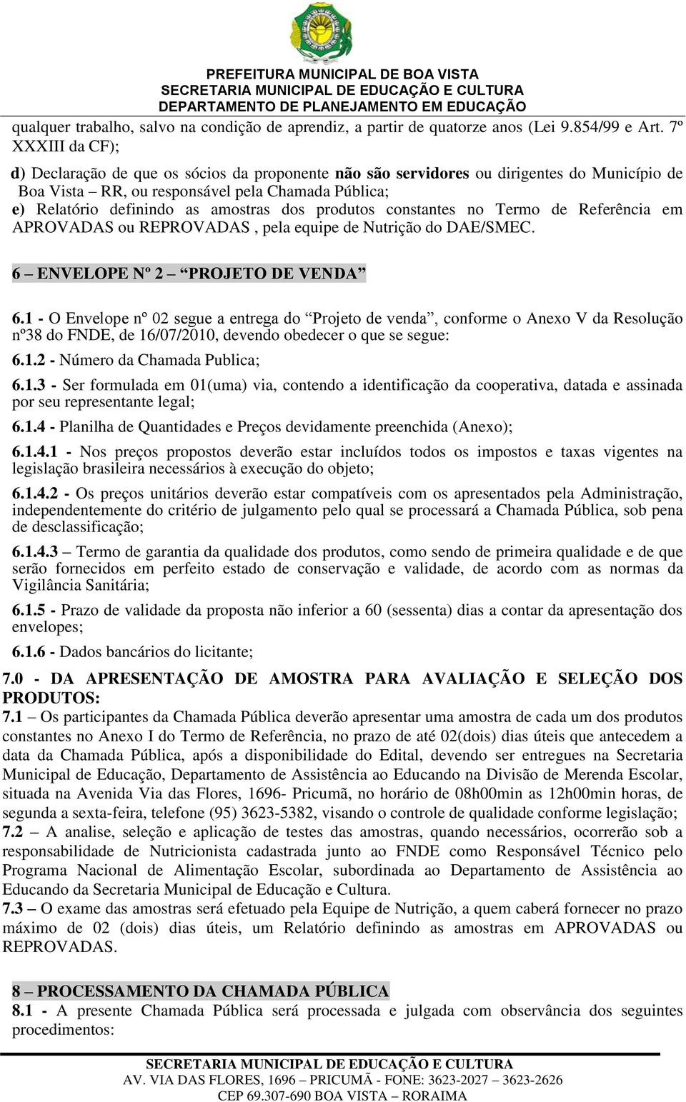 dos produtos constantes no Termo de Referência em APROVADAS ou REPROVADAS, pela equipe de Nutrição do DAE/SMEC. 6 ENVELOPE Nº 2 PROJETO DE VENDA 6.