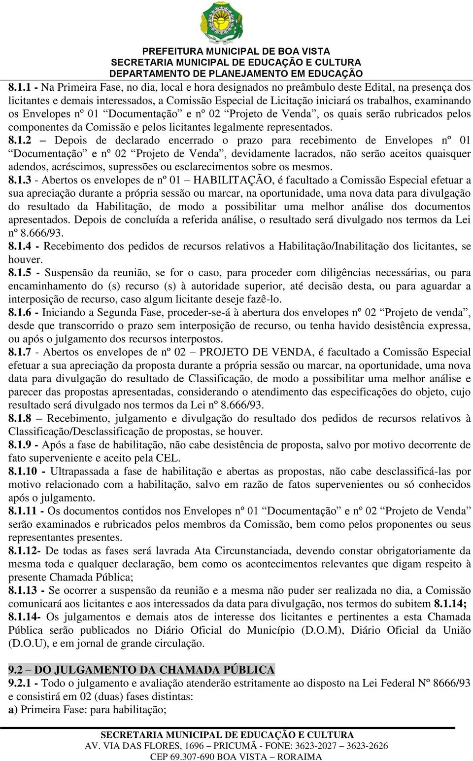 Documentação e nº 02 Projeto de Venda, os quais serão rubricados pelos componentes da Comissão e pelos licitantes legalmente representados. 8.1.