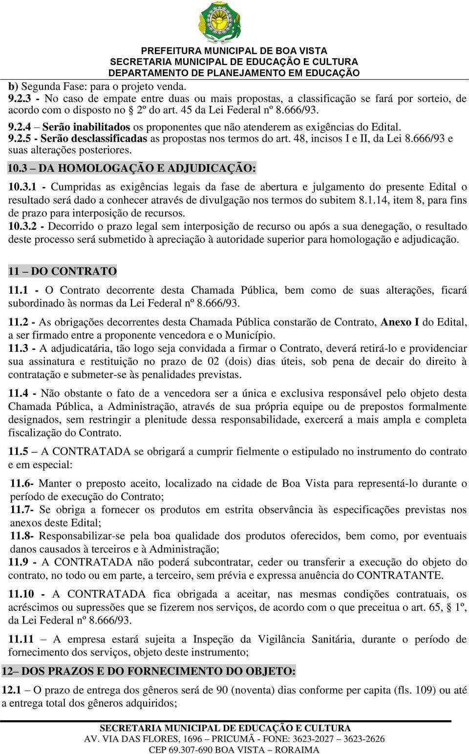 666/93 e suas alterações posteriores. 10.3 DA HOMOLOGAÇÃO E ADJUDICAÇÃO: 10.3.1 - Cumpridas as exigências legais da fase de abertura e julgamento do presente Edital o resultado será dado a conhecer através de divulgação nos termos do subitem 8.