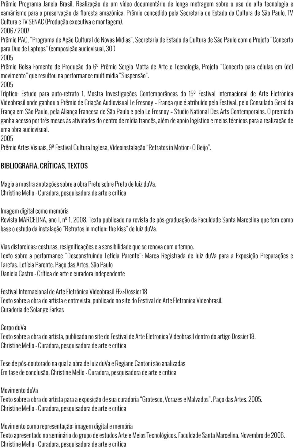 2006 / 2007 Prêmio PAC, Programa de Ação Cultural de Novas Mídias, Secretaria de Estado da Cultura de São Paulo com o Projeto Concerto para Duo de Laptops (composição audiovisual, 30 ) Prêmio Bolsa