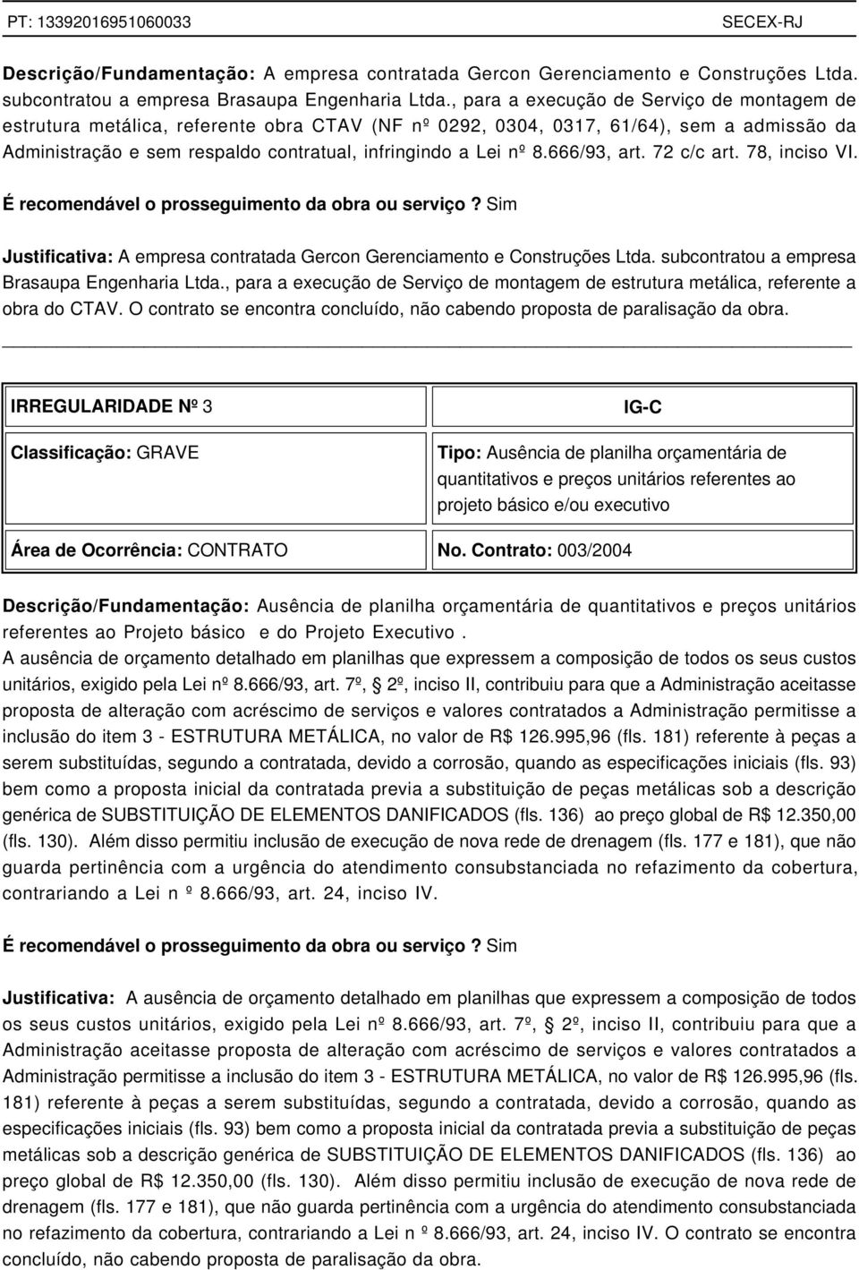 666/93, art. 72 c/c art. 78, inciso VI. É recomendável o prosseguimento da obra ou serviço? Sim Justificativa: A empresa contratada Gercon Gerenciamento e Construções Ltda.