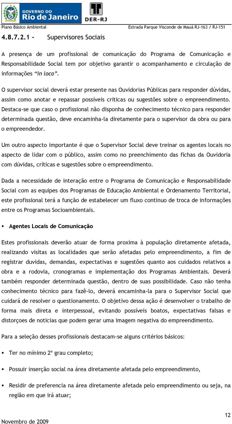 loco. O supervisor social deverá estar presente nas Ouvidorias Públicas para responder dúvidas, assim como anotar e repassar possíveis criticas ou sugestões sobre o empreendimento.