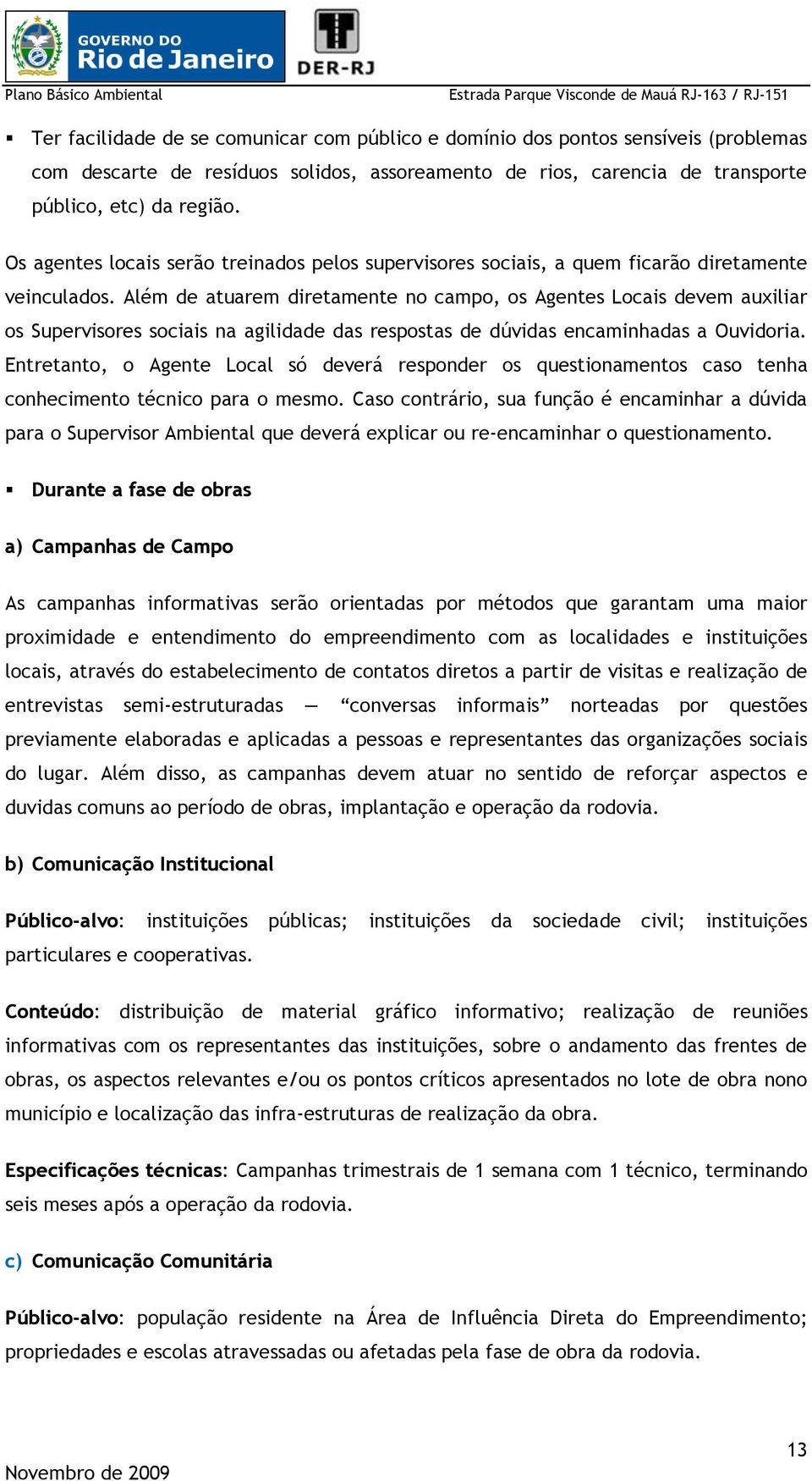 Além de atuarem diretamente no campo, os Agentes Locais devem auxiliar os Supervisores sociais na agilidade das respostas de dúvidas encaminhadas a Ouvidoria.