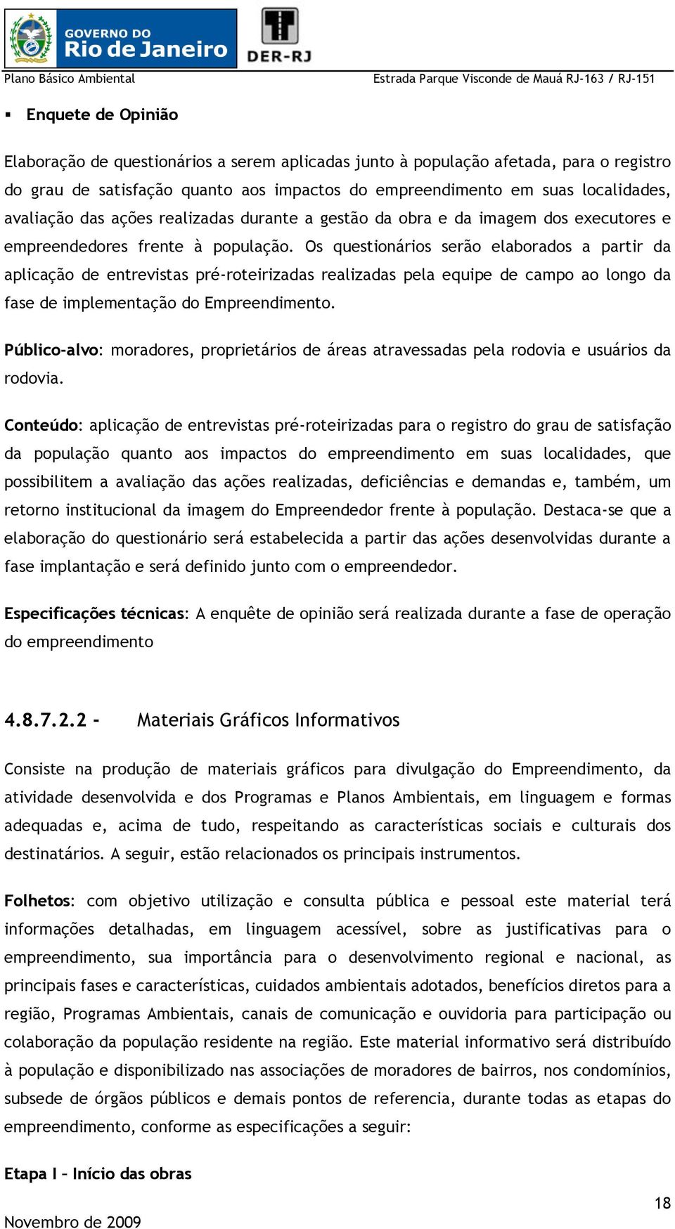 Os questionários serão elaborados a partir da aplicação de entrevistas pré-roteirizadas realizadas pela equipe de campo ao longo da fase de implementação do Empreendimento.