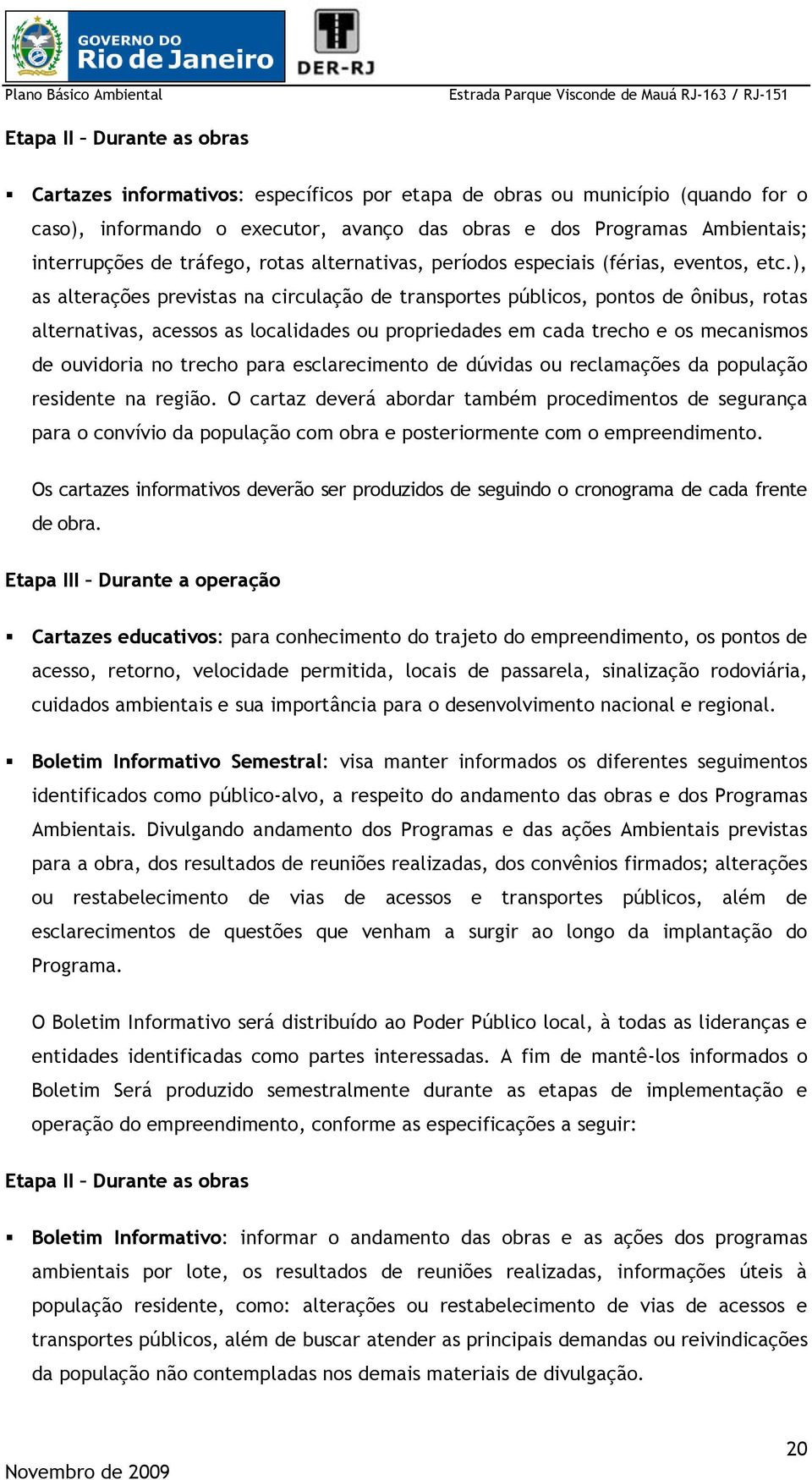 ), as alterações previstas na circulação de transportes públicos, pontos de ônibus, rotas alternativas, acessos as localidades ou propriedades em cada trecho e os mecanismos de ouvidoria no trecho