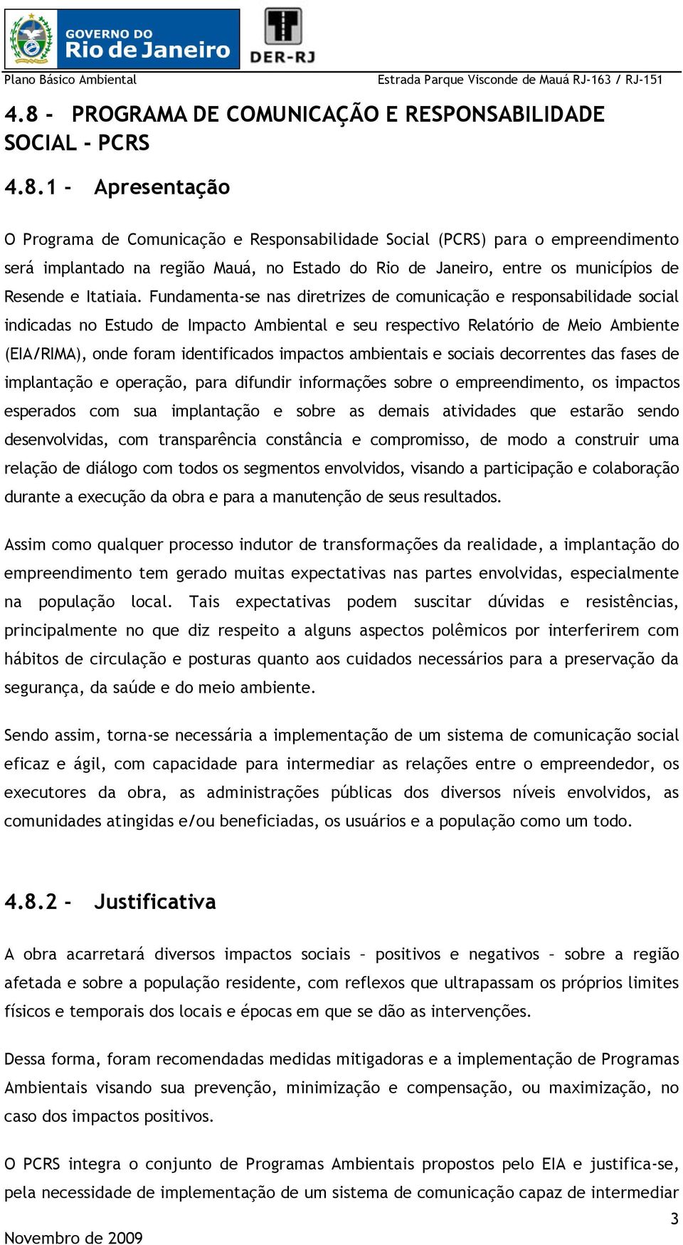 Fundamenta-se nas diretrizes de comunicação e responsabilidade social indicadas no Estudo de Impacto Ambiental e seu respectivo Relatório de Meio Ambiente (EIA/RIMA), onde foram identificados