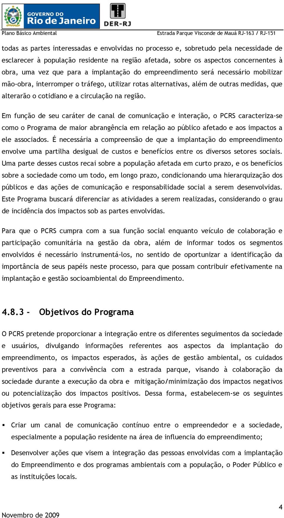 Em função de seu caráter de canal de comunicação e interação, o PCRS caracteriza-se como o Programa de maior abrangência em relação ao público afetado e aos impactos a ele associados.