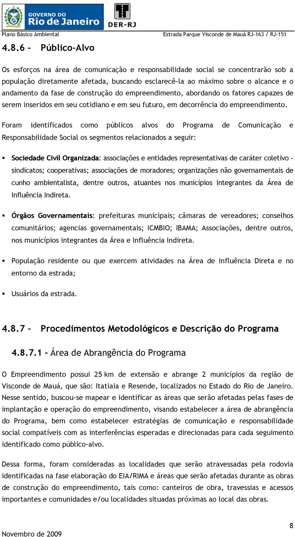 Foram identificados como públicos alvos do Programa de Comunicação e Responsabilidade Social os segmentos relacionados a seguir: Sociedade Civil Organizada: associações e entidades representativas de