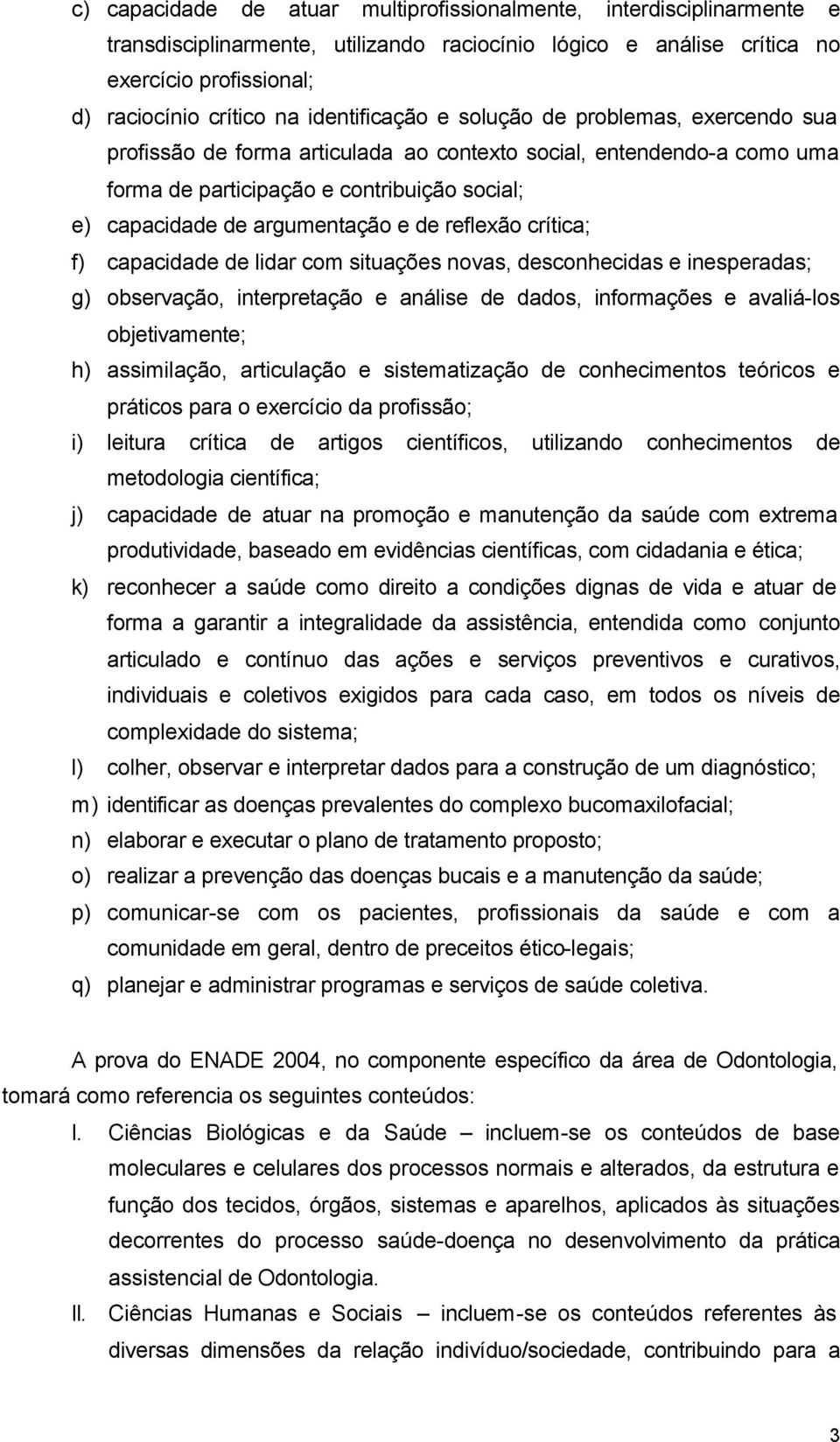 e de reflexão crítica; f) capacidade de lidar com situações novas, desconhecidas e inesperadas; g) observação, interpretação e análise de dados, informações e avaliá-los objetivamente; h)