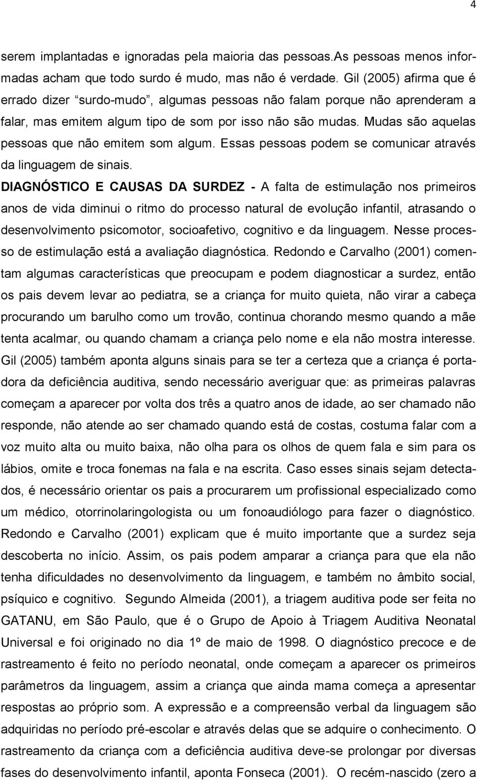 Mudas são aquelas pessoas que não emitem som algum. Essas pessoas podem se comunicar através da linguagem de sinais.