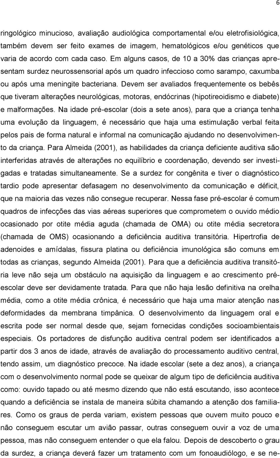 Devem ser avaliados frequentemente os bebês que tiveram alterações neurológicas, motoras, endócrinas (hipotireoidismo e diabete) e malformações.