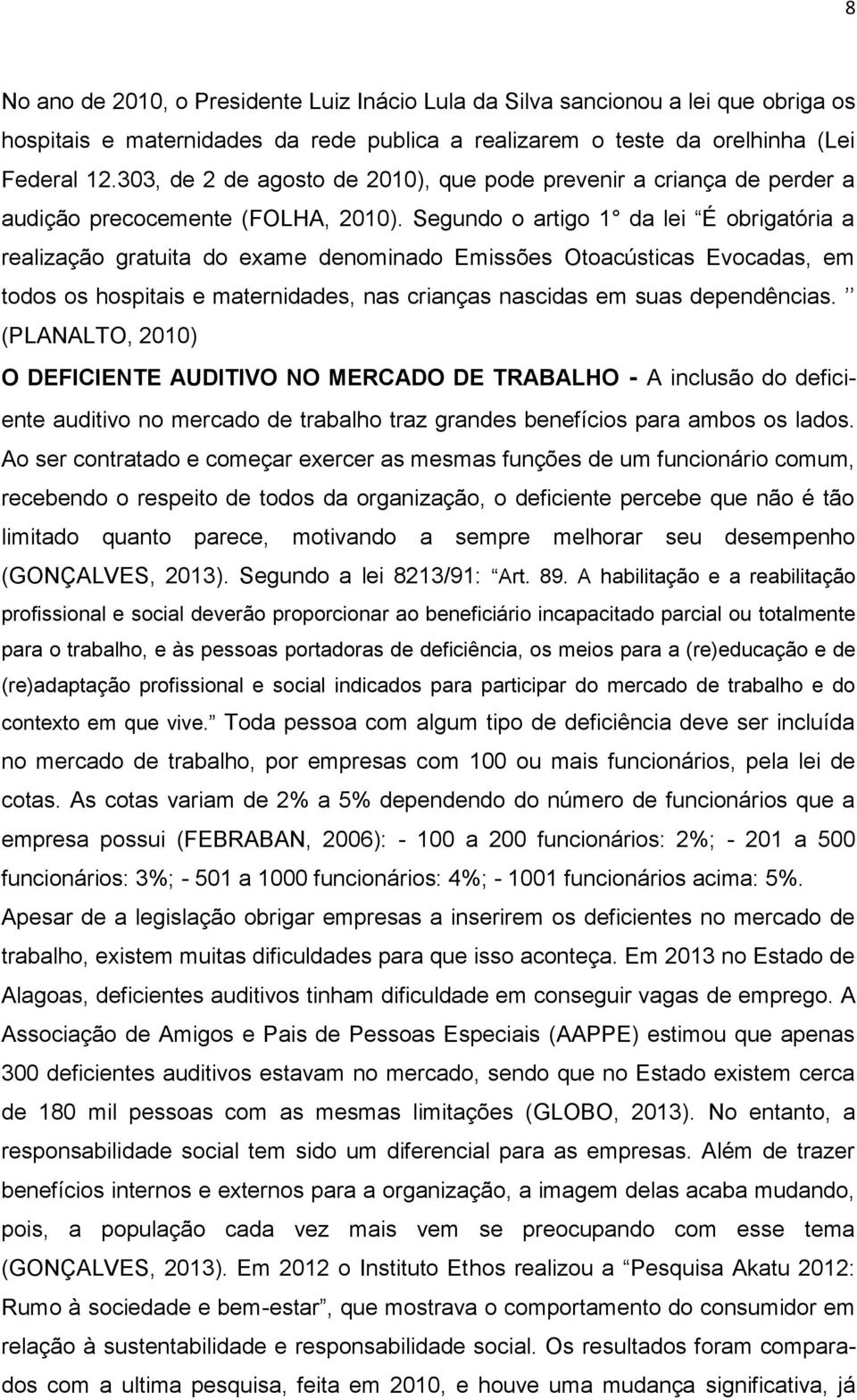 Segundo o artigo 1 da lei É obrigatória a realização gratuita do exame denominado Emissões Otoacústicas Evocadas, em todos os hospitais e maternidades, nas crianças nascidas em suas dependências.