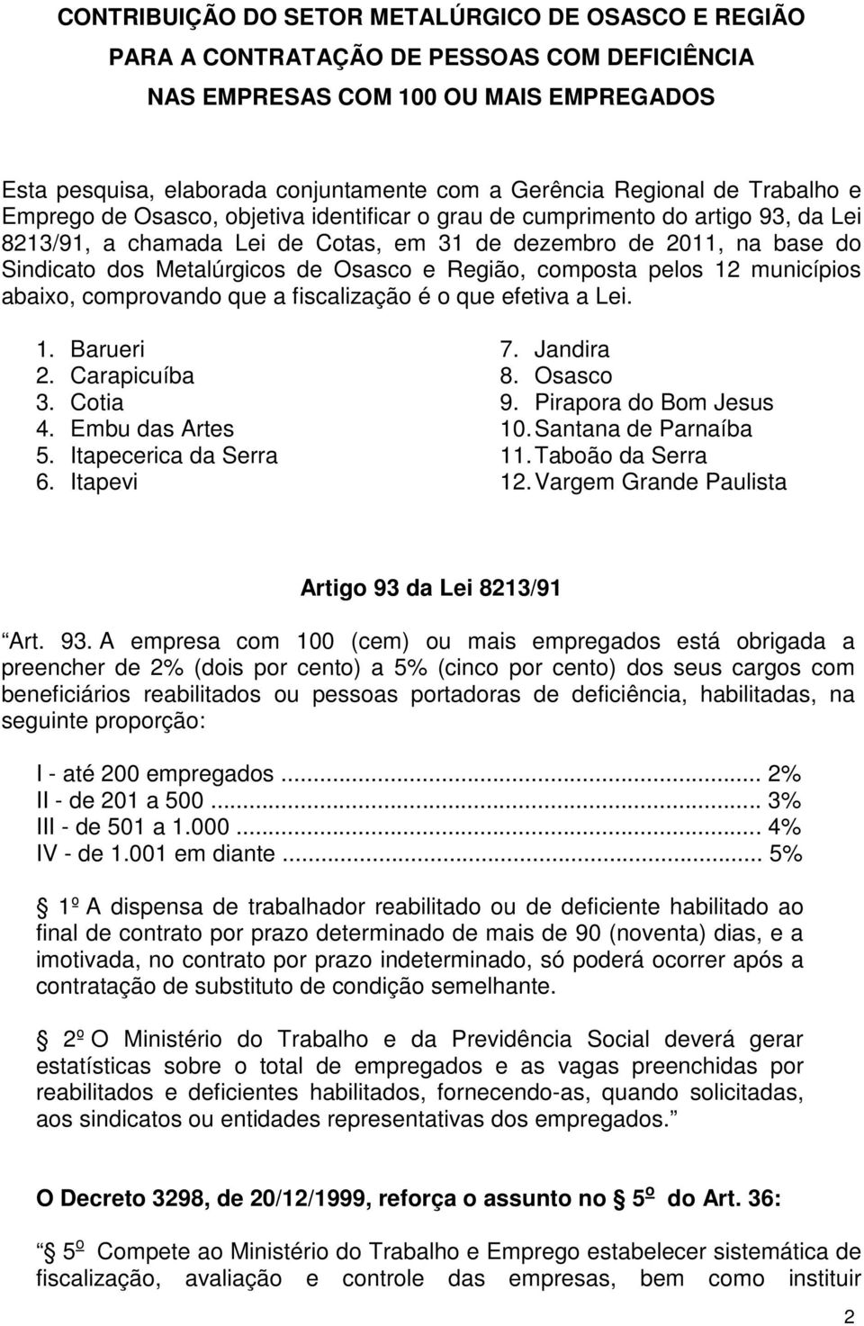 Metalúrgicos de Osasco e Região, composta pelos 12 municípios abaixo, comprovando que a fiscalização é o que efetiva a Lei. 1. Barueri 2. Carapicuíba 3. Cotia 4. Embu das Artes 5.