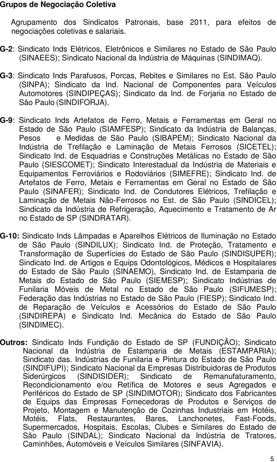 G-3: Sindicato Inds Parafusos, Porcas, Rebites e Similares no Est. São Paulo (SINPA); Sindicato da Ind. Nacional de Componentes para Veículos Automotores (SINDIPEÇAS); Sindicato da Ind.