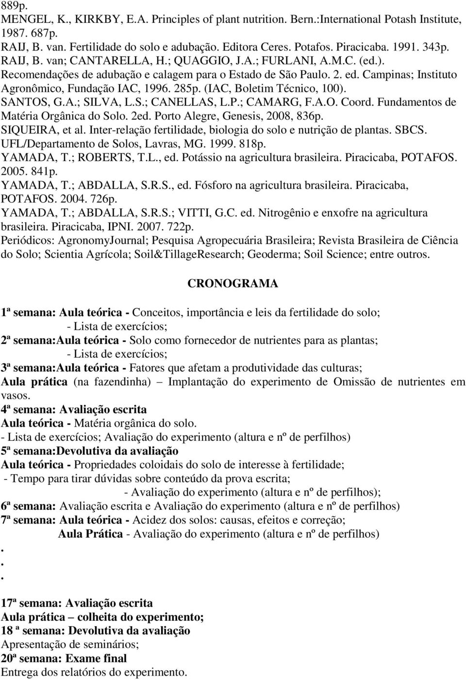 285p. (IAC, Boletim Técnico, 100). SANTOS, G.A.; SILVA, L.S.; CANELLAS, L.P.; CAMARG, F.A.O. Coord. Fundamentos de Matéria Orgânica do Solo. 2ed. Porto Alegre, Genesis, 2008, 836p. SIQUEIRA, et al.