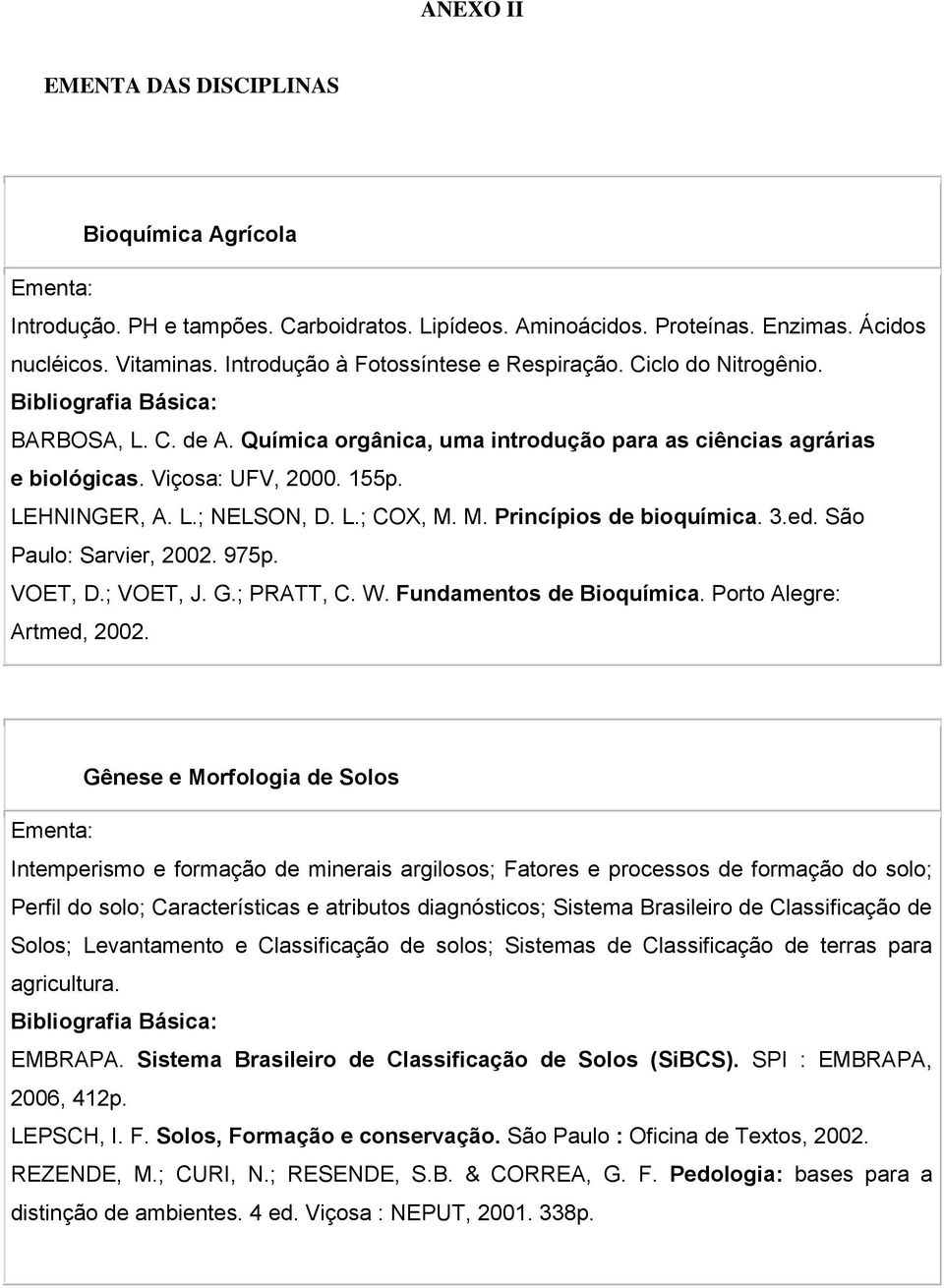 L.; COX, M. M. Princípios de bioquímica. 3.ed. São Paulo: Sarvier, 2002. 975p. VOET, D.; VOET, J. G.; PRATT, C. W. Fundamentos de Bioquímica. Porto Alegre: Artmed, 2002.
