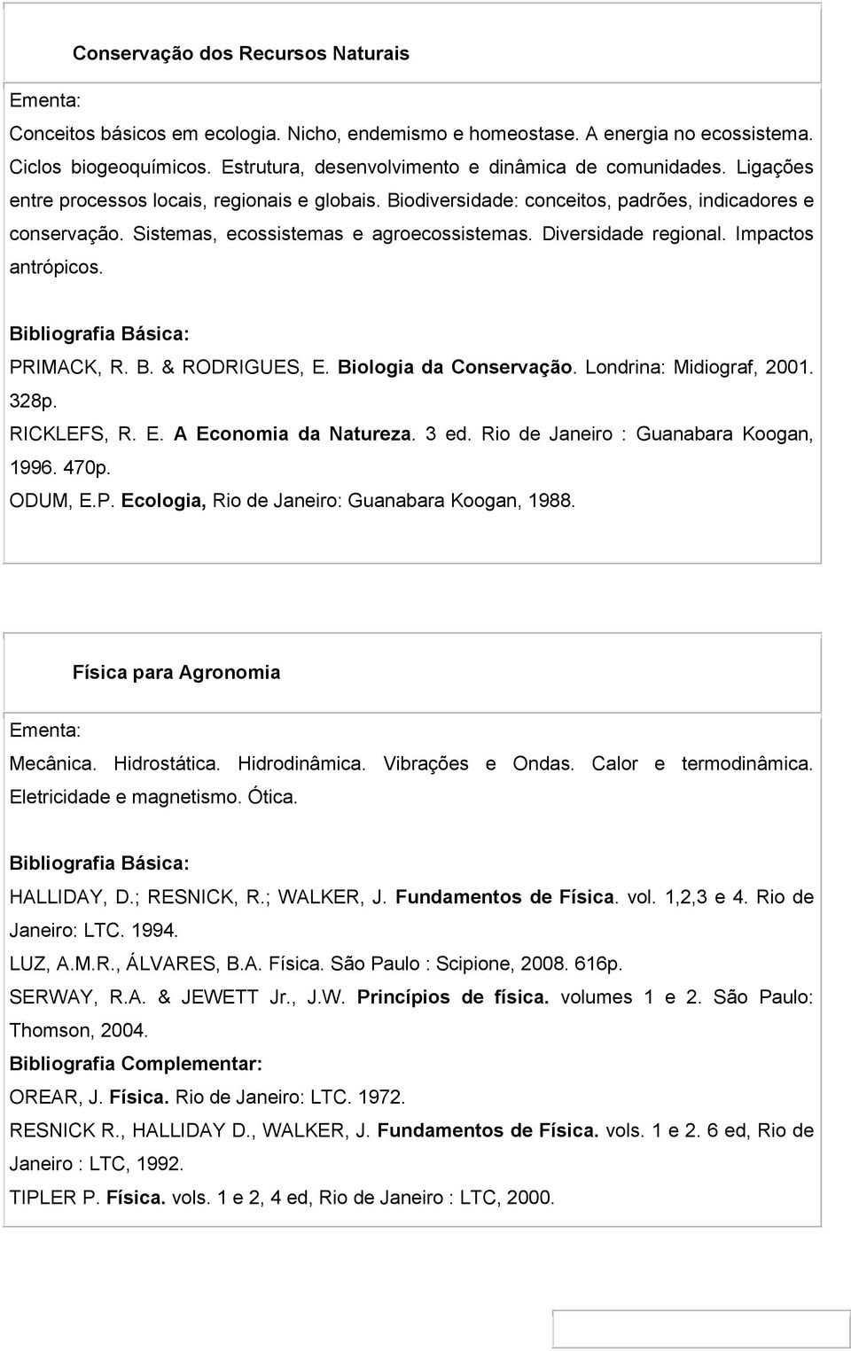 Impactos antrópicos. PRIMACK, R. B. & RODRIGUES, E. Biologia da Conservação. Londrina: Midiograf, 20. 328p. RICKLEFS, R. E. A Economia da Natureza. 3 ed. Rio de Janeiro : Guanabara Koogan, 1996. 470p.
