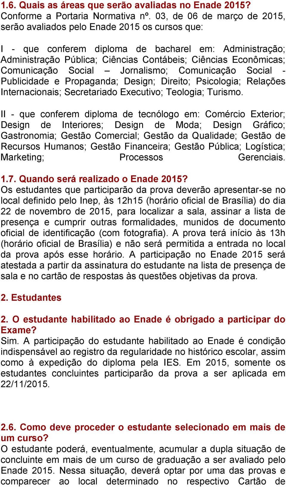 Comunicação Social Jornalismo; Comunicação Social - Publicidade e Propaganda; Design; Direito; Psicologia; Relações Internacionais; Secretariado Executivo; Teologia; Turismo.