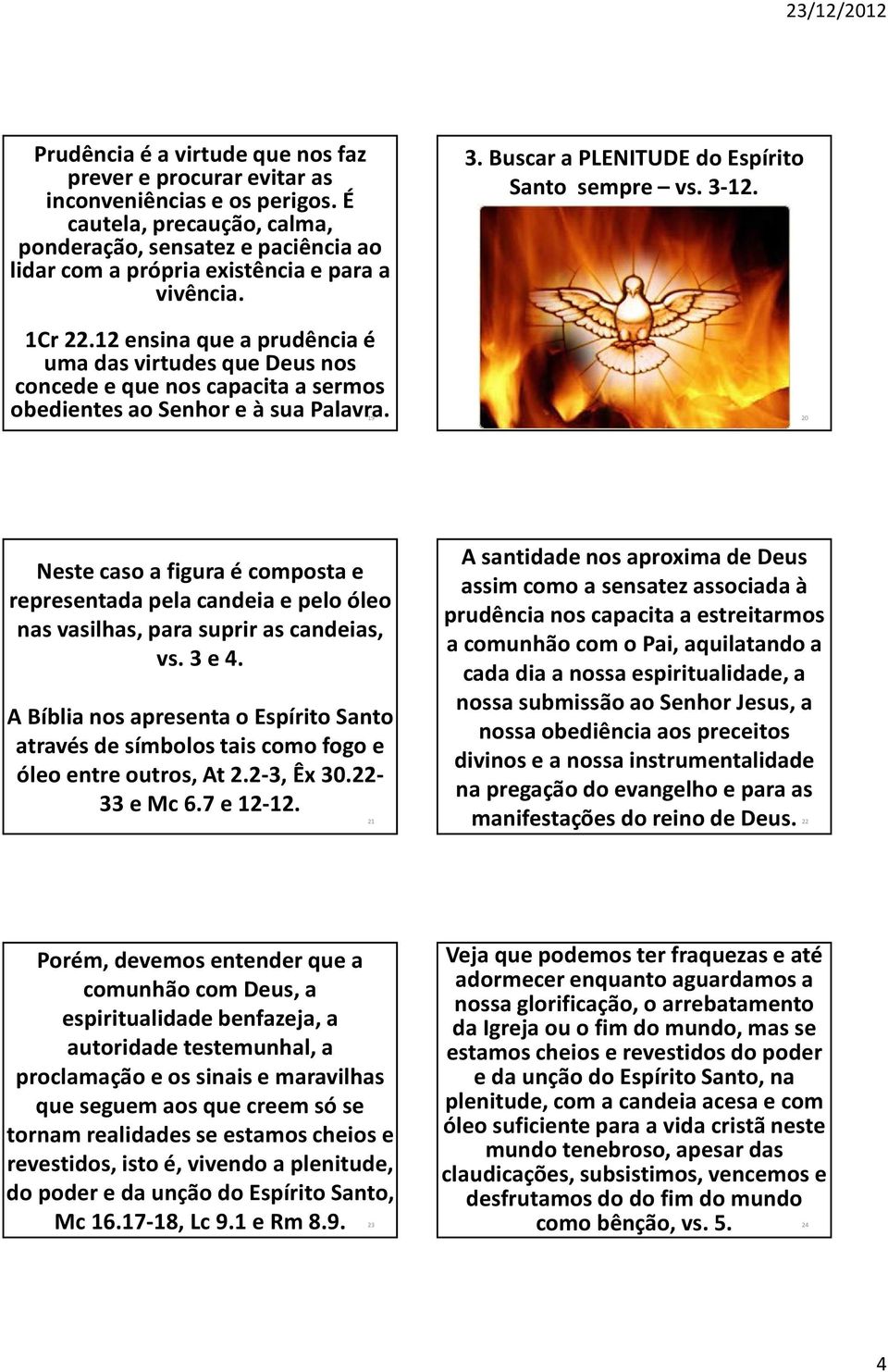 12 ensina que a prudência é uma das virtudes que Deus nos concede e que nos capacita a sermos obedientes ao Senhor e à sua Palavra. 19 3. Buscar a PLENITUDE do Espírito Santo sempre vs. 3-12.