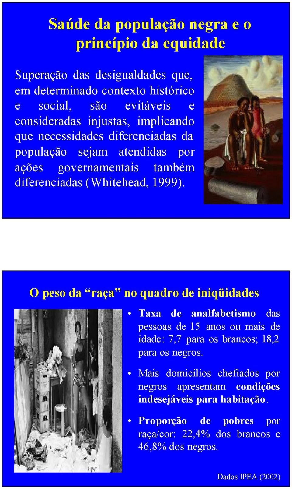 1999). O peso da raça no quadro de iniqüidades Taxa de analfabetismo das pessoas de 15 anos ou mais de idade: 7,7 para os brancos; 18,2 para os negros.