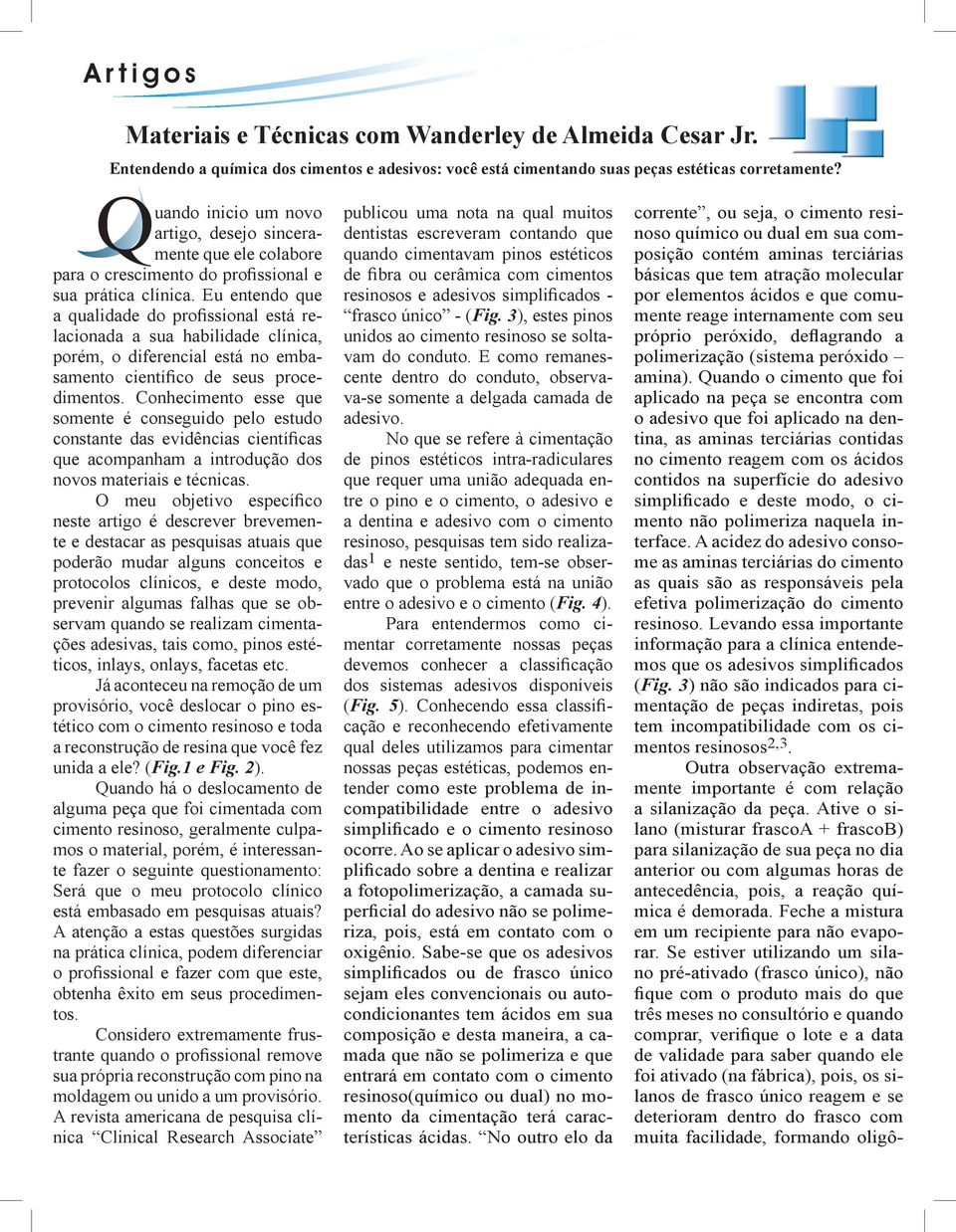 Eu entendo que a qualidade do profissional está relacionada a sua habilidade clínica, porém, o diferencial está no embasamento científico de seus procedimentos.