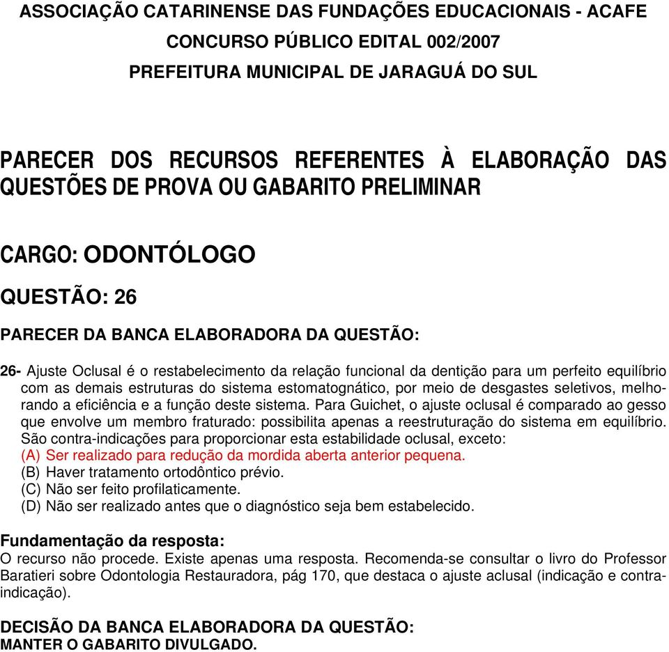 São contra-indicações para proporcionar esta estabilidade oclusal, exceto: (A) Ser realizado para redução da mordida aberta anterior pequena. (B) Haver tratamento ortodôntico prévio.