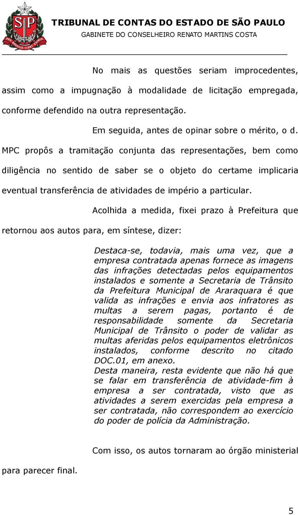 retornou aos autos para, em síntese, dizer: Acolhida a medida, fixei prazo à Prefeitura que Destaca-se, todavia, mais uma vez, que a empresa contratada apenas fornece as imagens das infrações