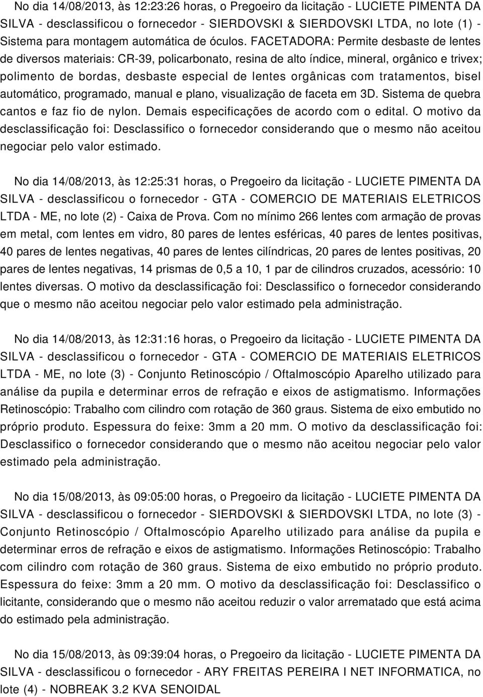 FACETADORA: Permite desbaste de lentes de diversos materiais: CR-39, policarbonato, resina de alto índice, mineral, orgânico e trivex; polimento de bordas, desbaste especial de lentes orgânicas com